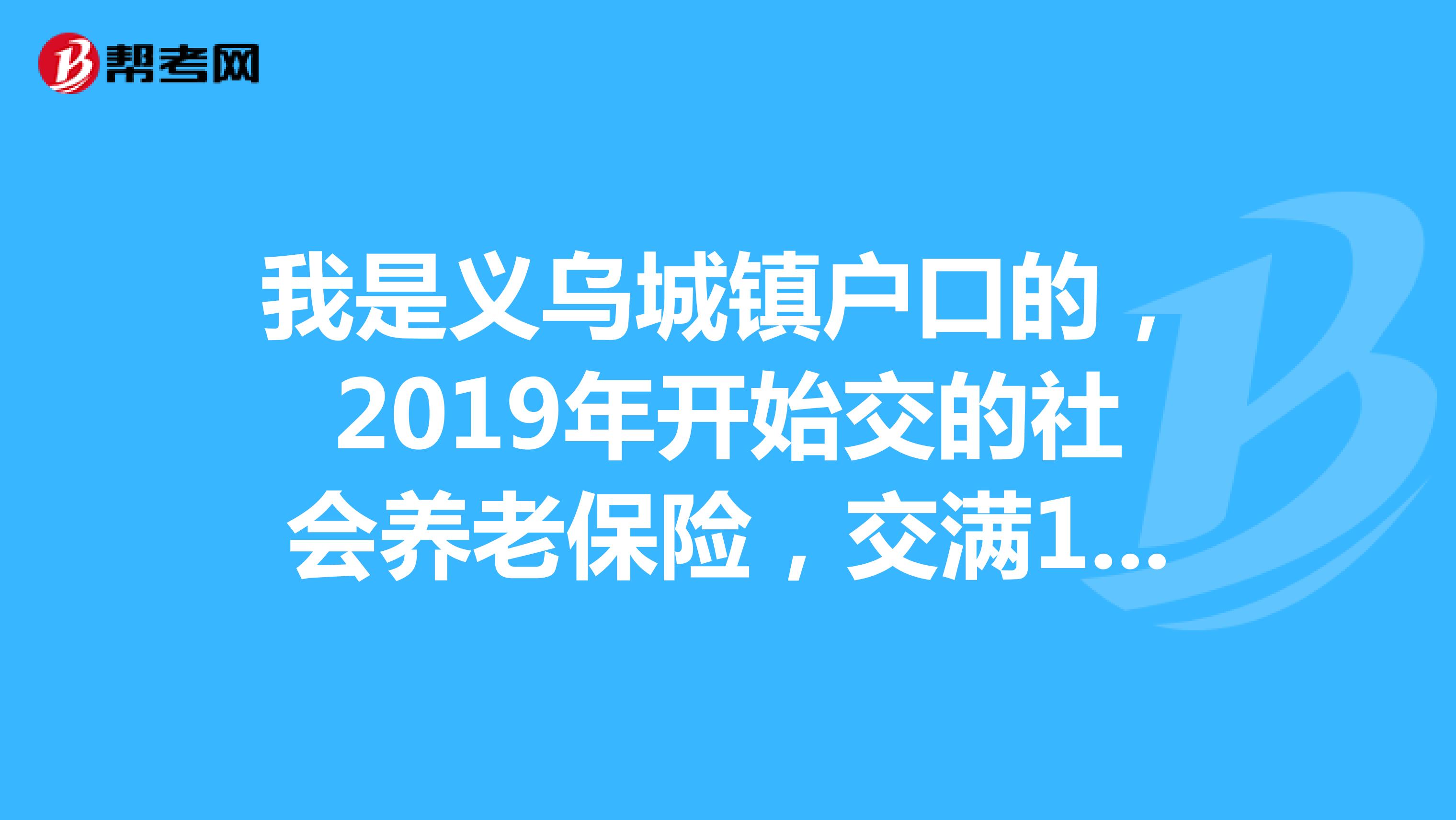 我是义乌城镇户口的,2019年开始交的社会养老保险,交满15年,到退休年龄每月能领大概多少退休金?