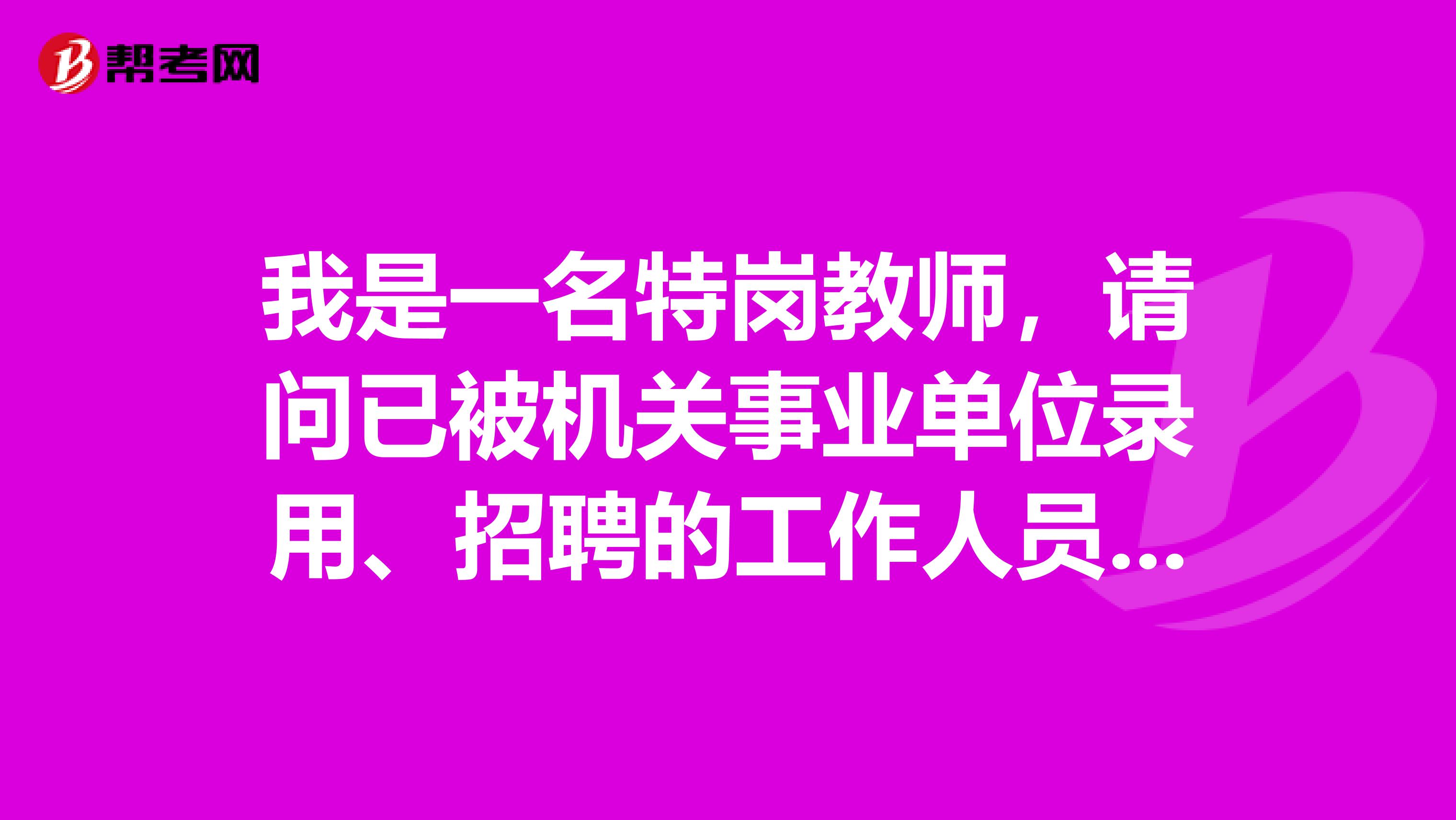 我是一名特岗教师，请问已被机关事业单位录用、招聘的工作人员能否报考事业单位考试啊?