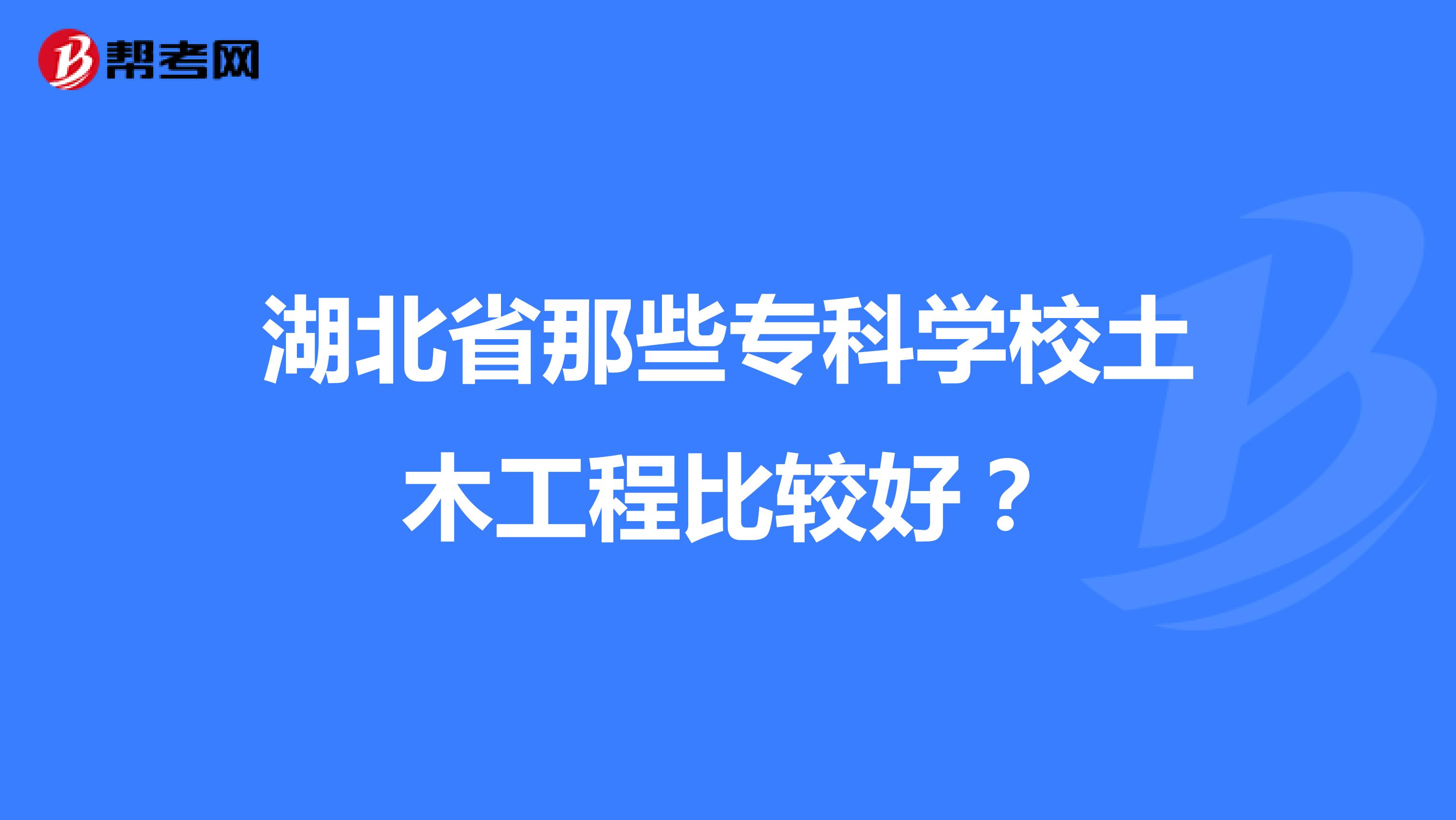 湖北省那些专科学校土木工程比较好？