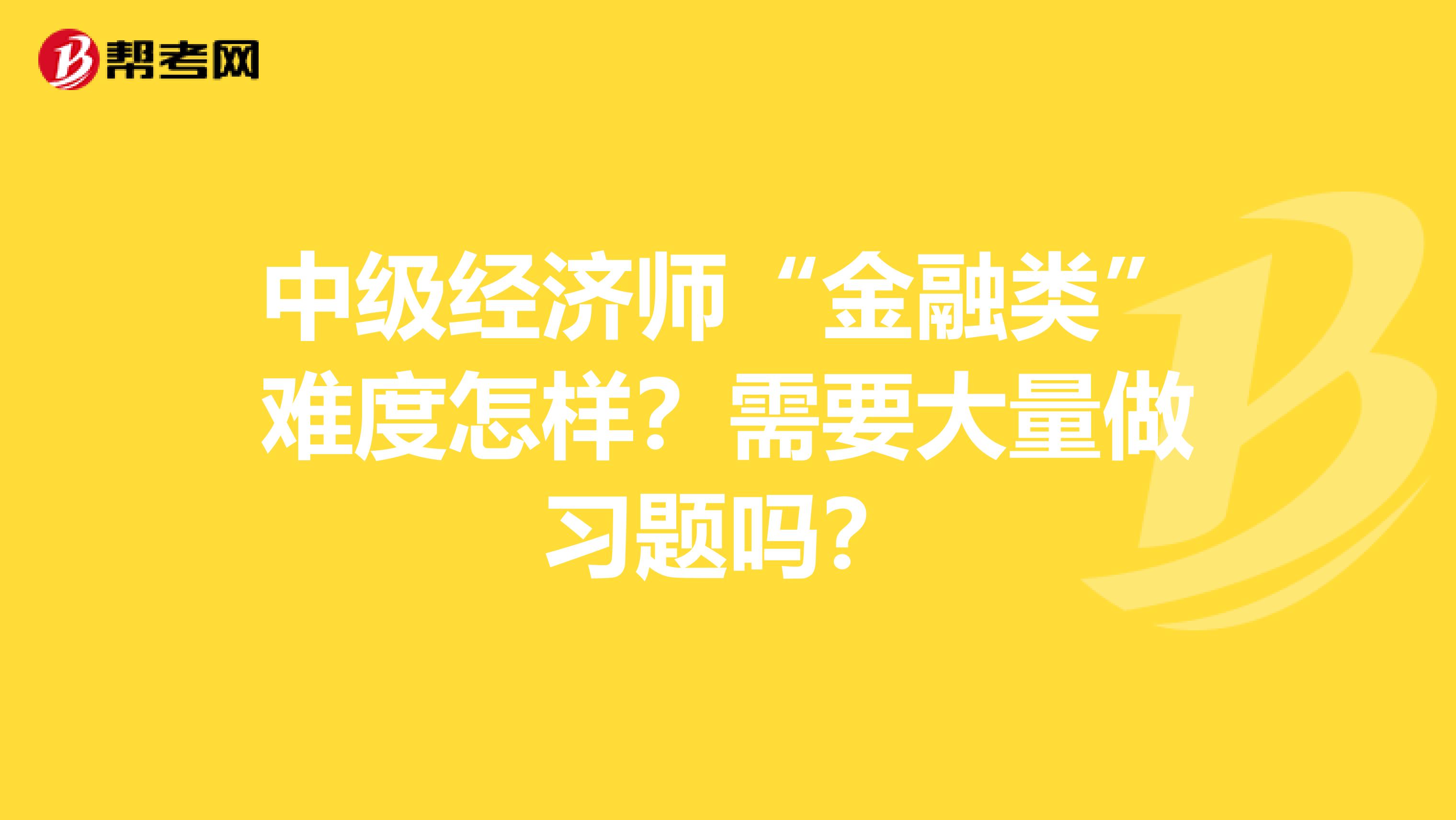 中级经济师“金融类”难度怎样?需要大量做习题吗?