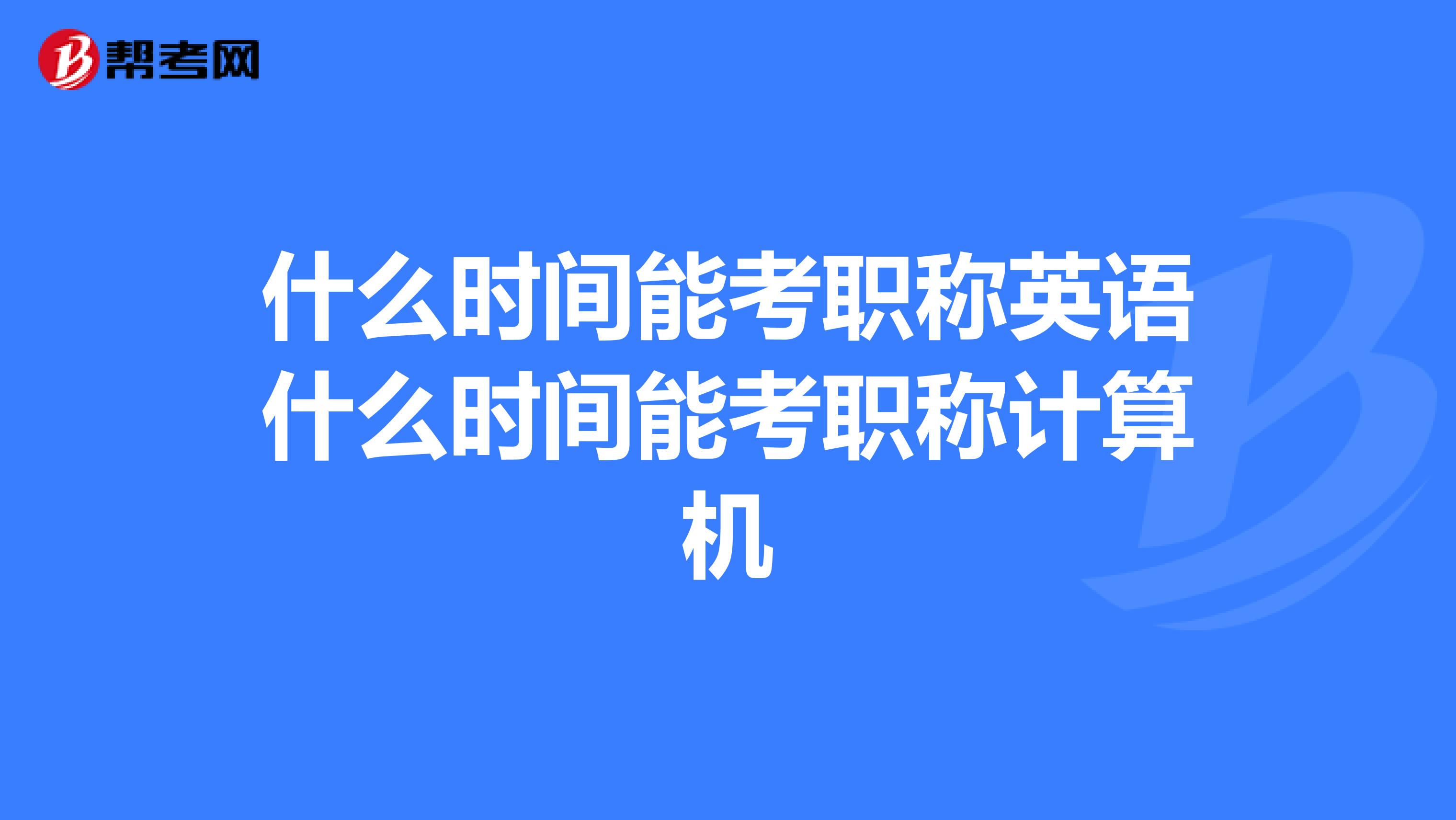 什么时间能考职称英语什么时间能考职称计算机