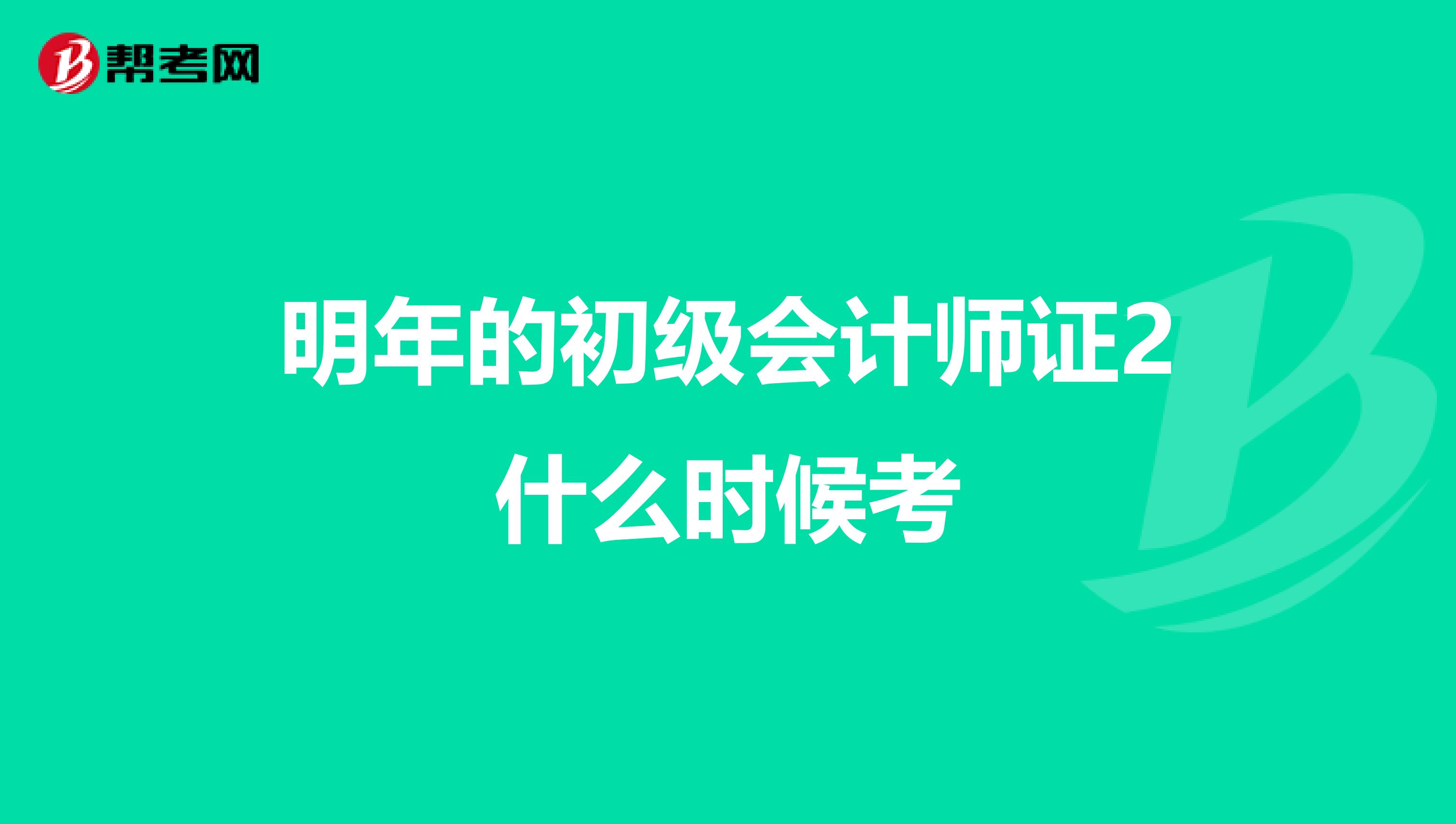 明年的初级会计师证2什么时候考