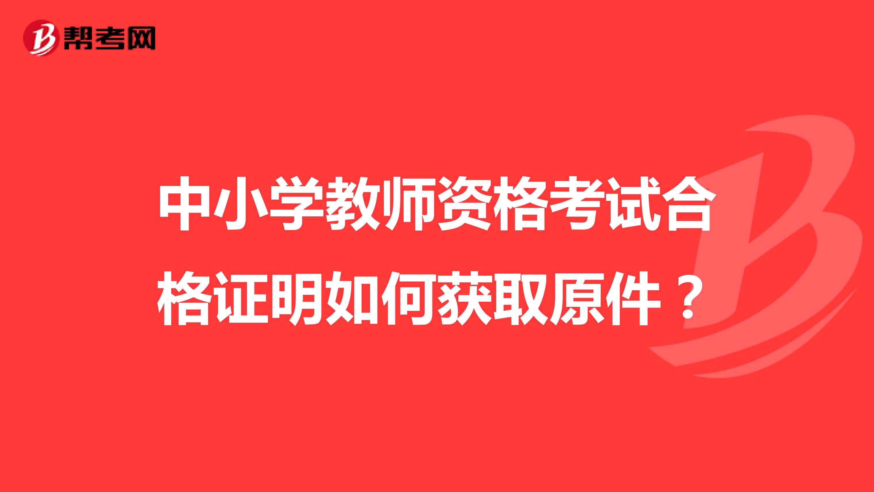 中小学教师资格考试合格证明如何获取原件?
