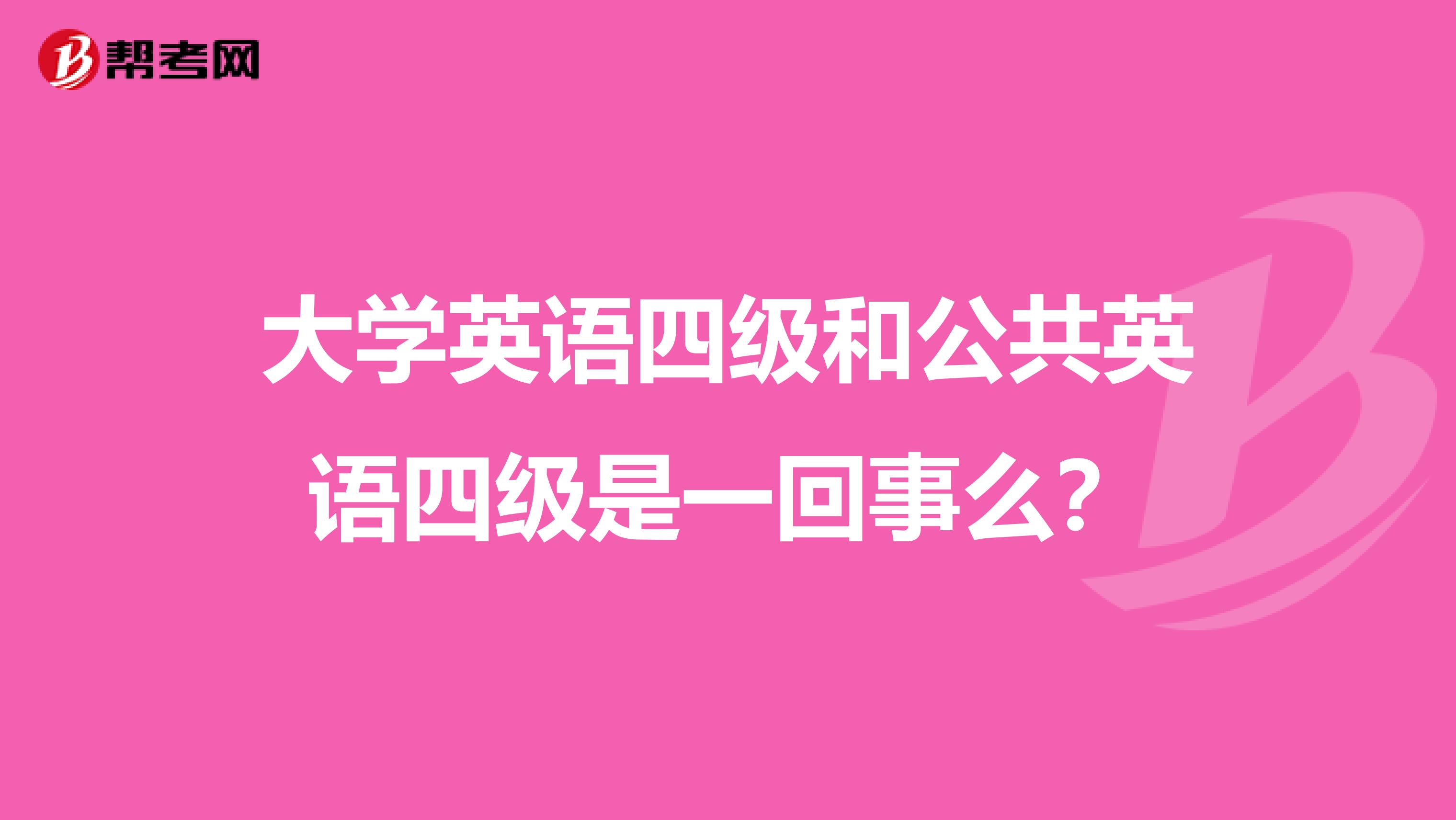 大学英语四级和公共英语四级是一回事么?