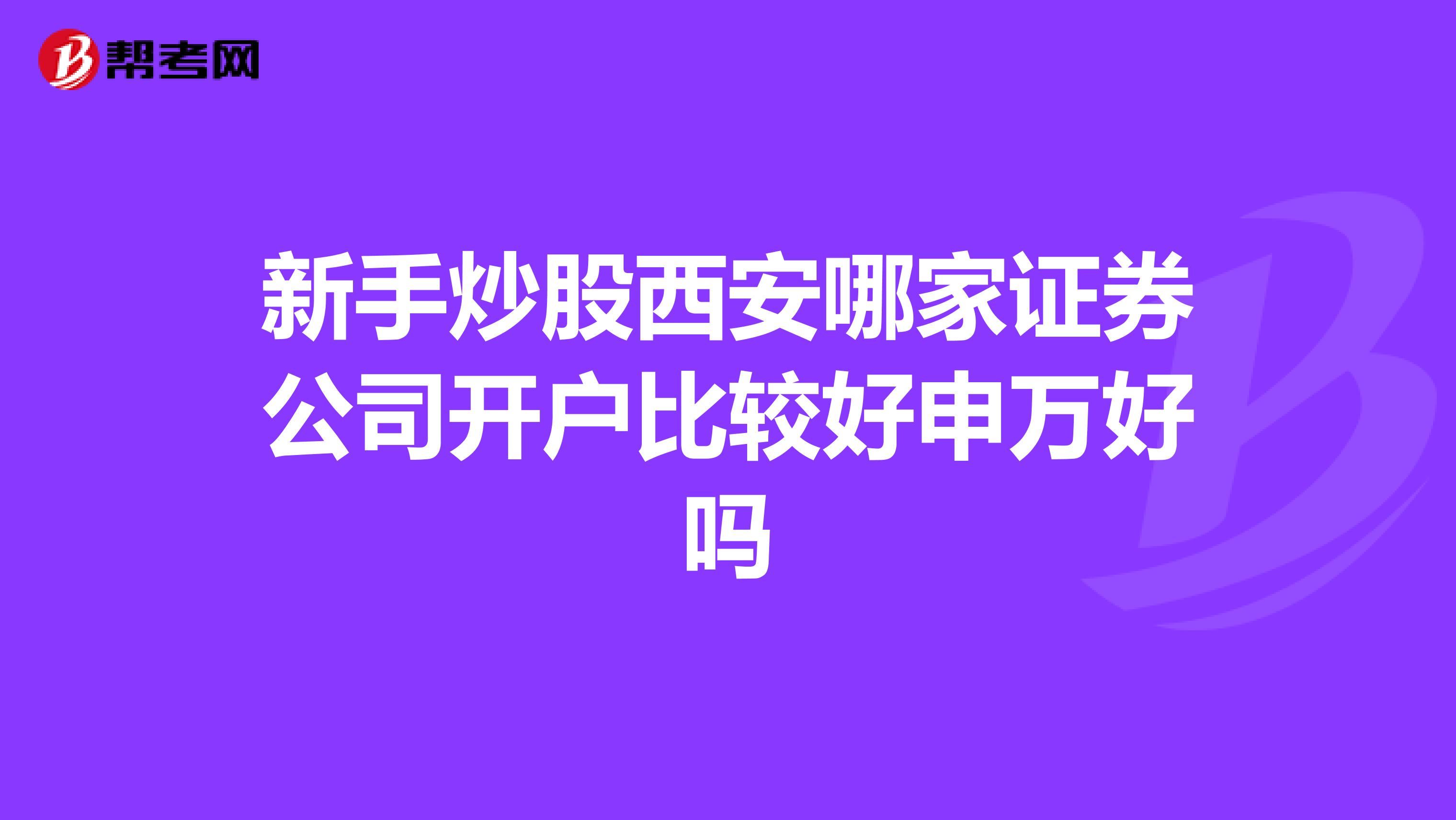 新手炒股西安哪家证券公司开户比较好申万好吗