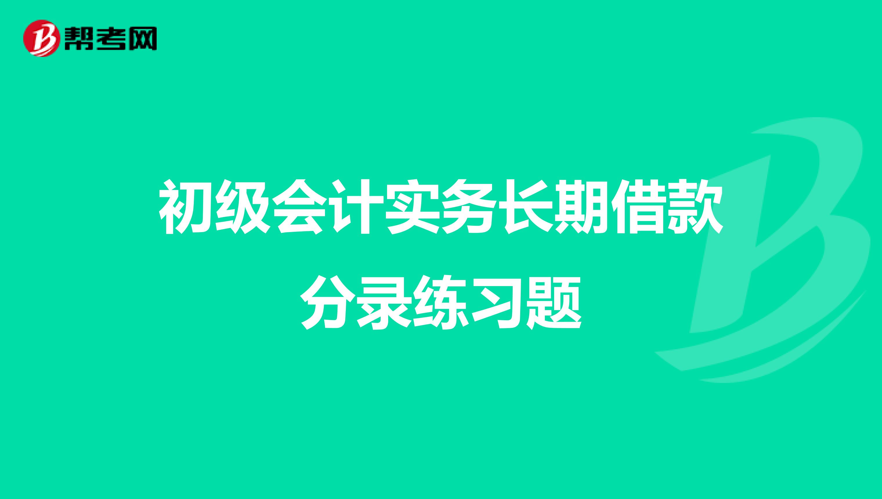 初级会计实务长期借款分录练习题