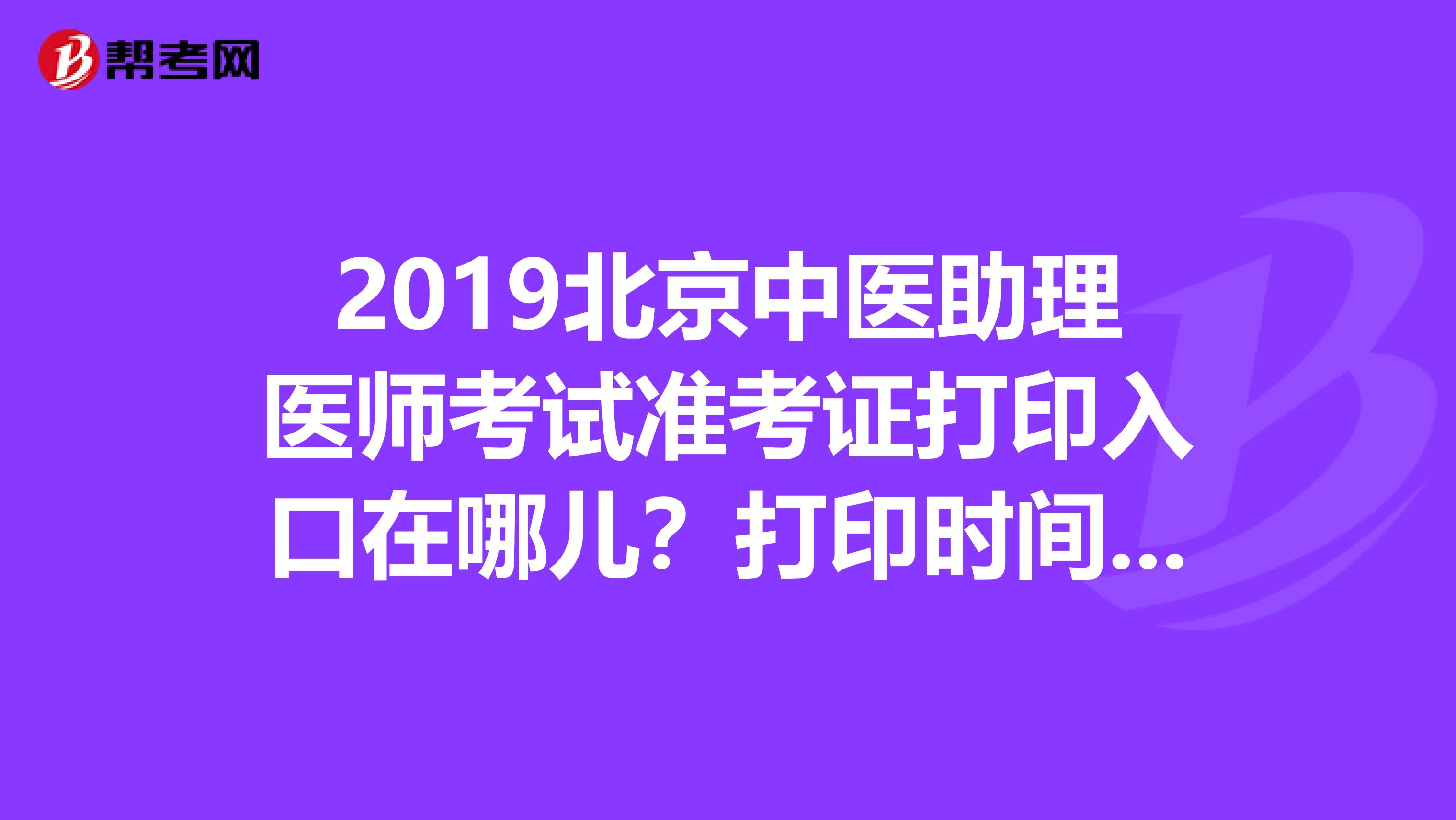 2019北京中医助理医师考试准考证打印入口在哪儿?打印时间是什么时候?
