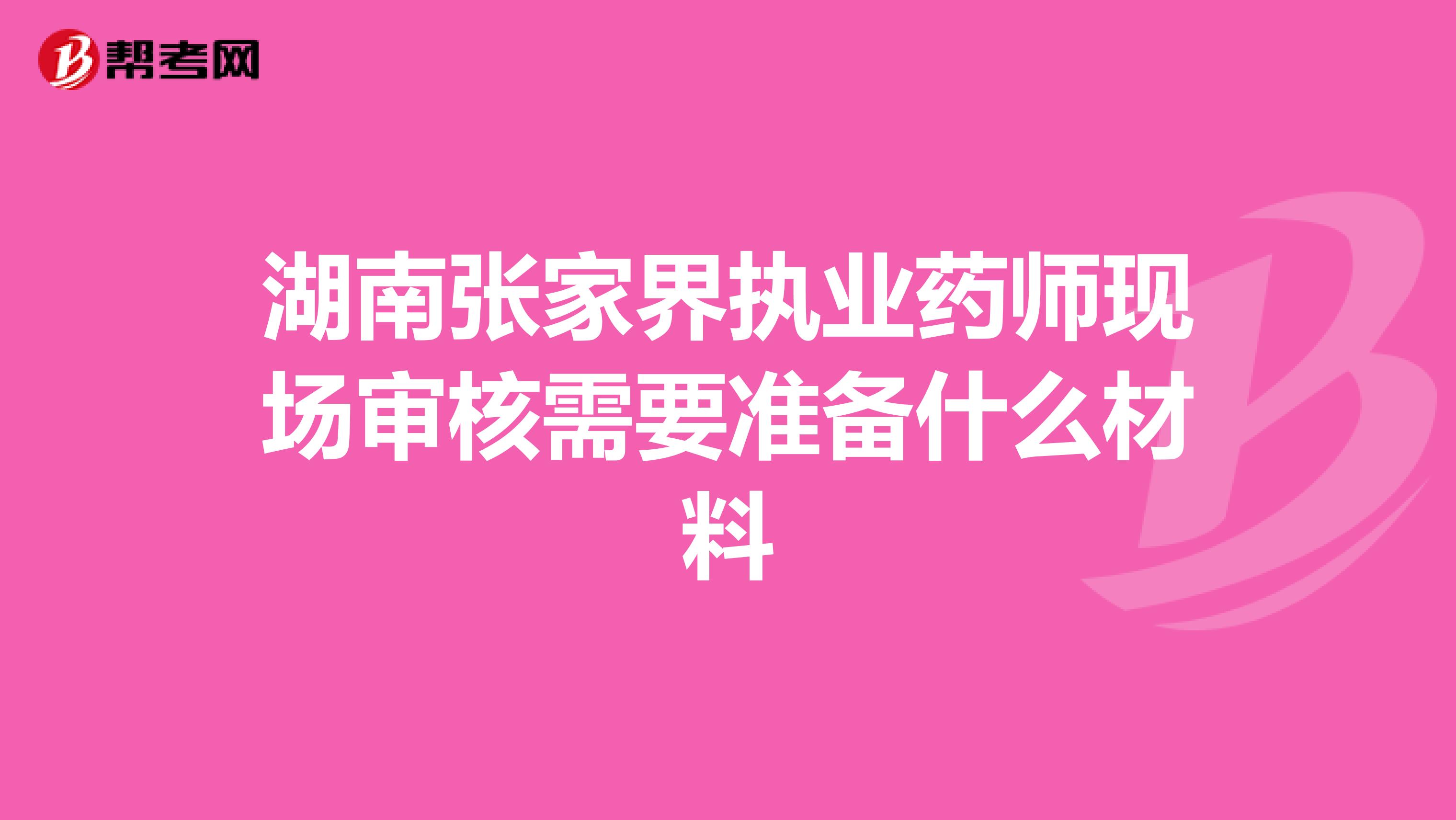 湖南张家界执业药师现场审核需要准备什么材料