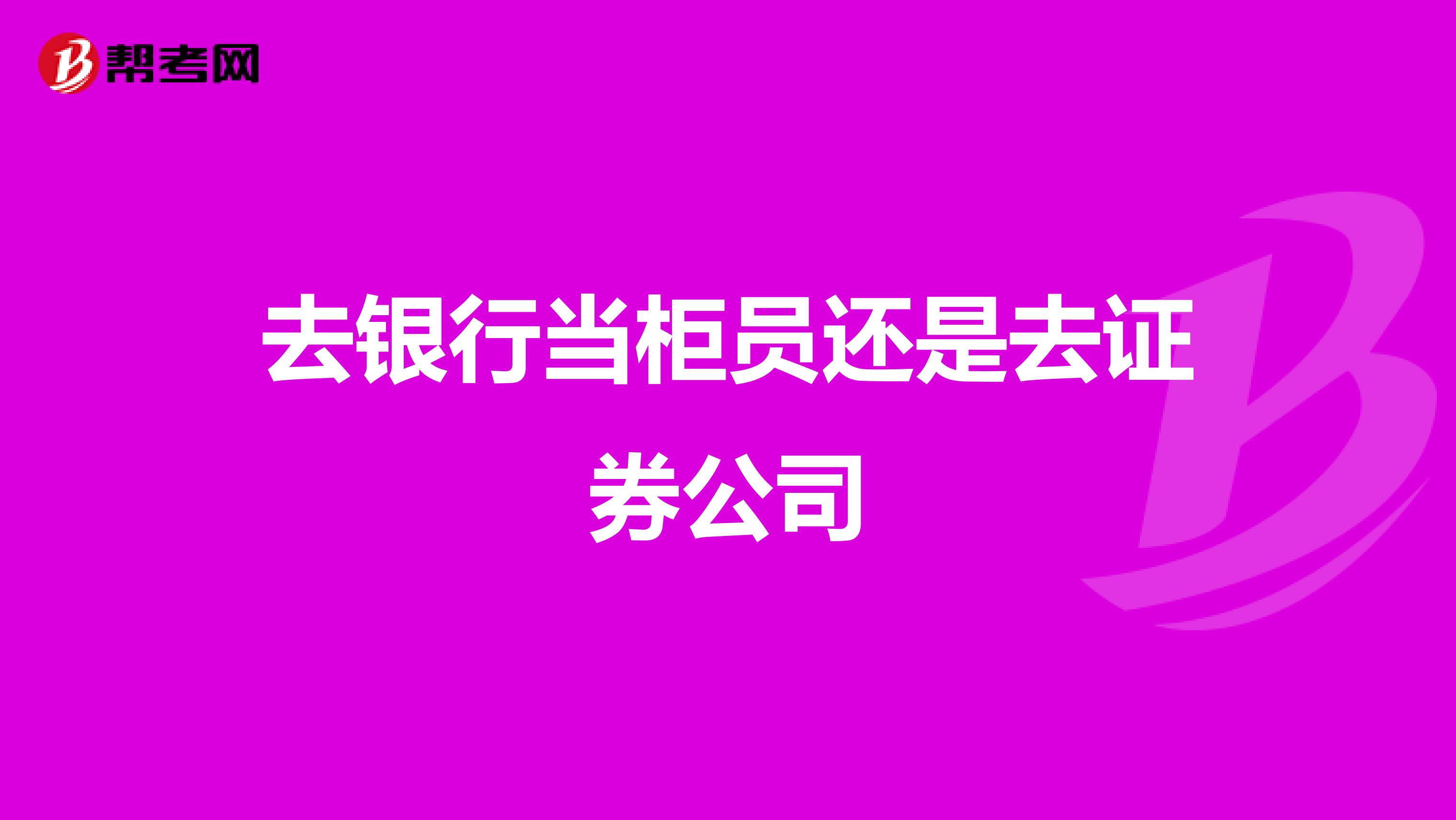 去银行当柜员还是去证券公司