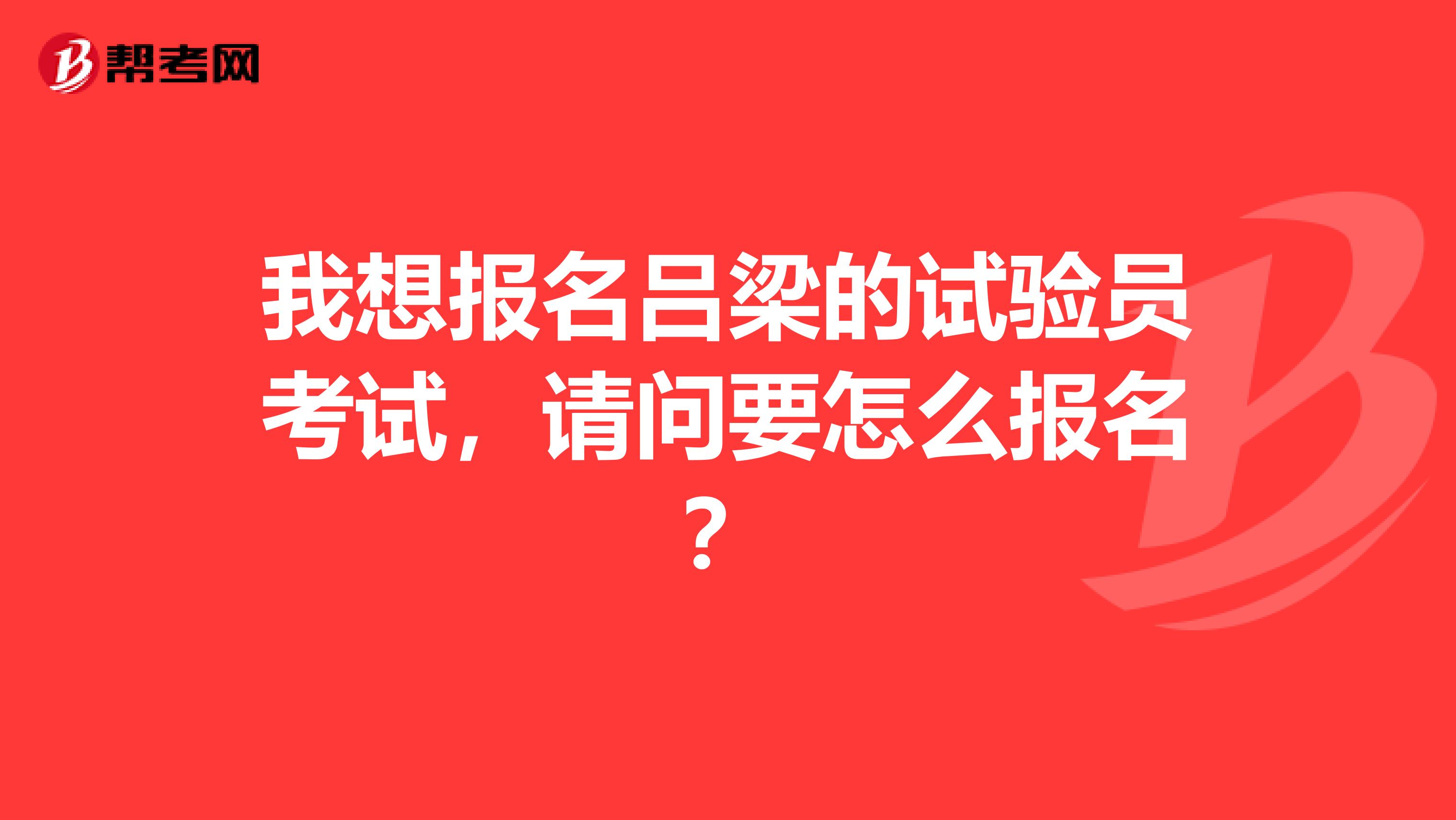 我想报名吕梁的试验员考试，请问要怎么报名？