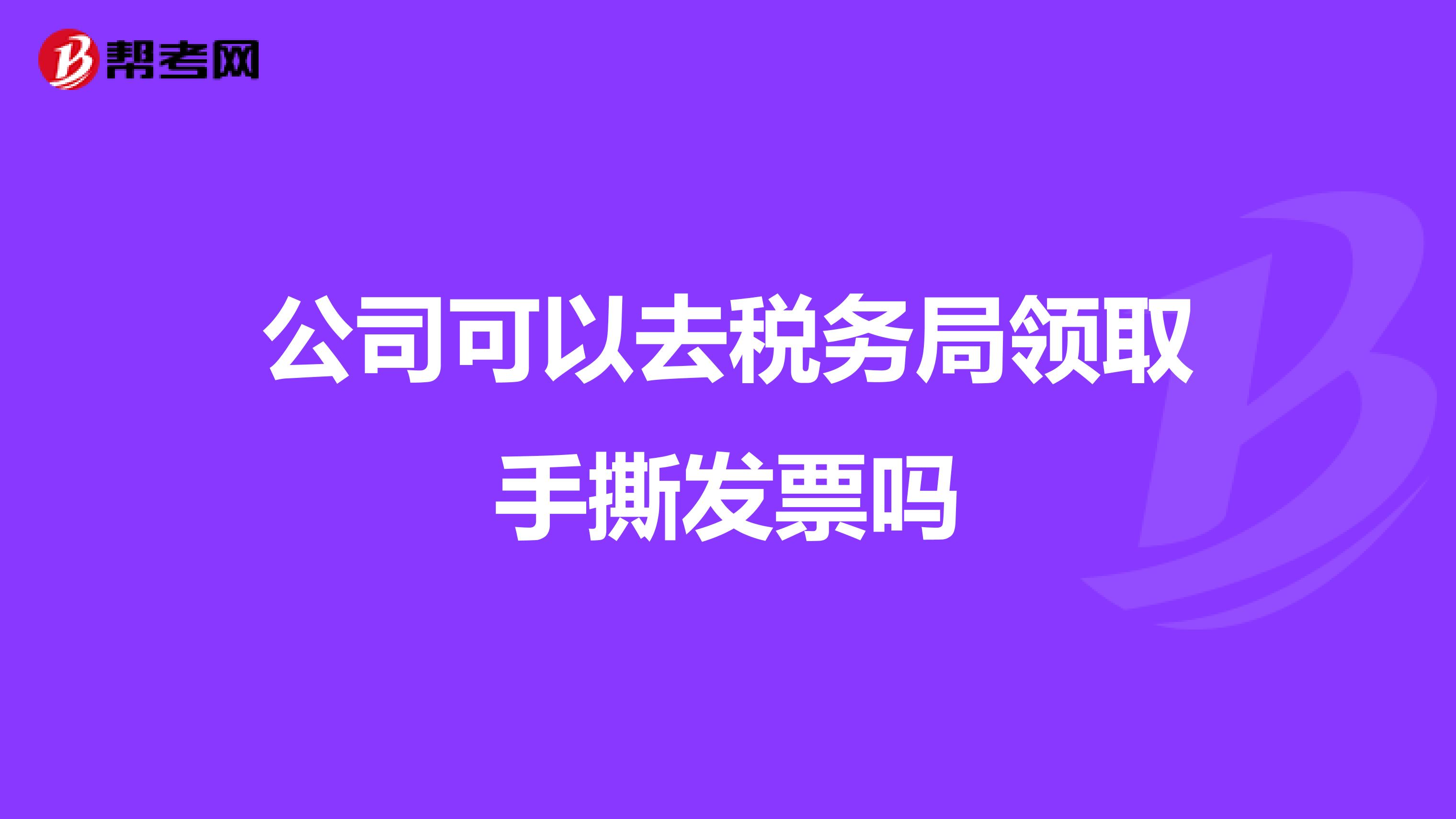公司可以去稅務局領取手撕發票嗎