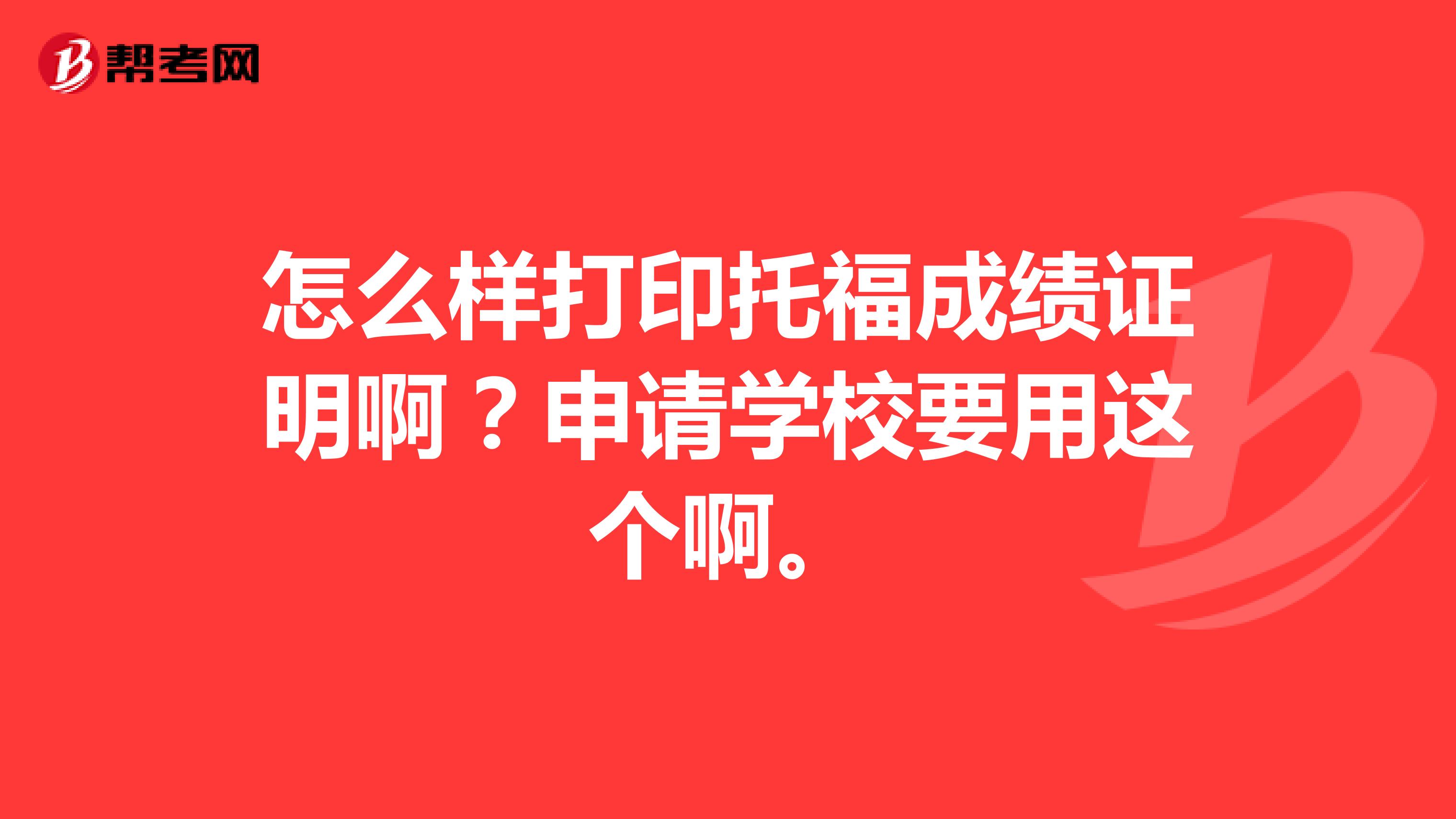 怎么样打印托福成绩证明啊？申请学校要用这个啊。
