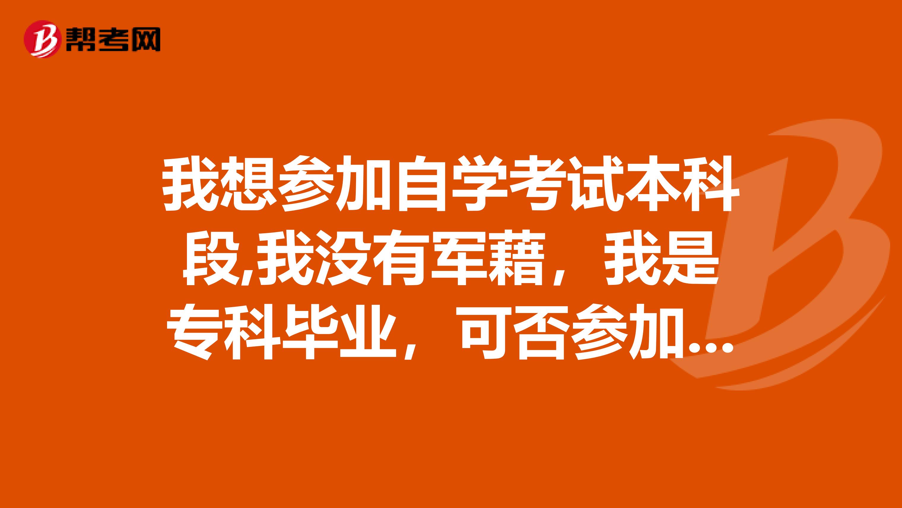 我想参加自学考试本科段,我没有军藉，我是专科毕业，可否参加南京政治学院的自学考试？