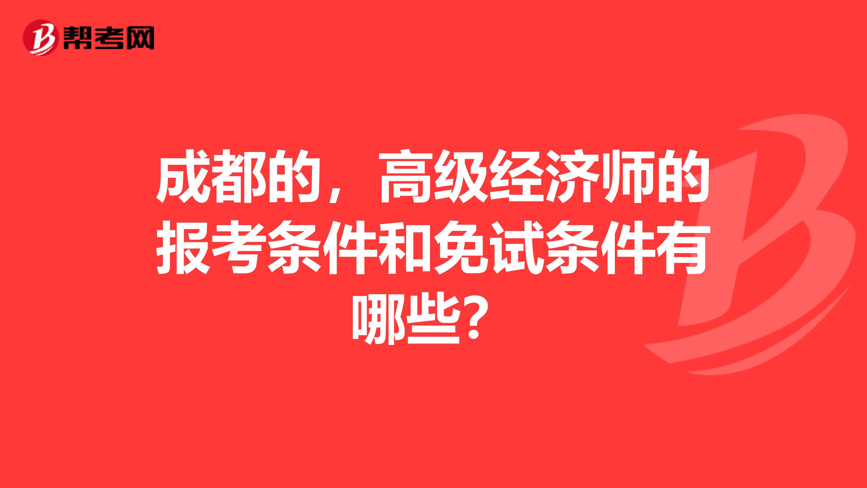 成都的,高级经济师的报考条件和免试条件有哪些?