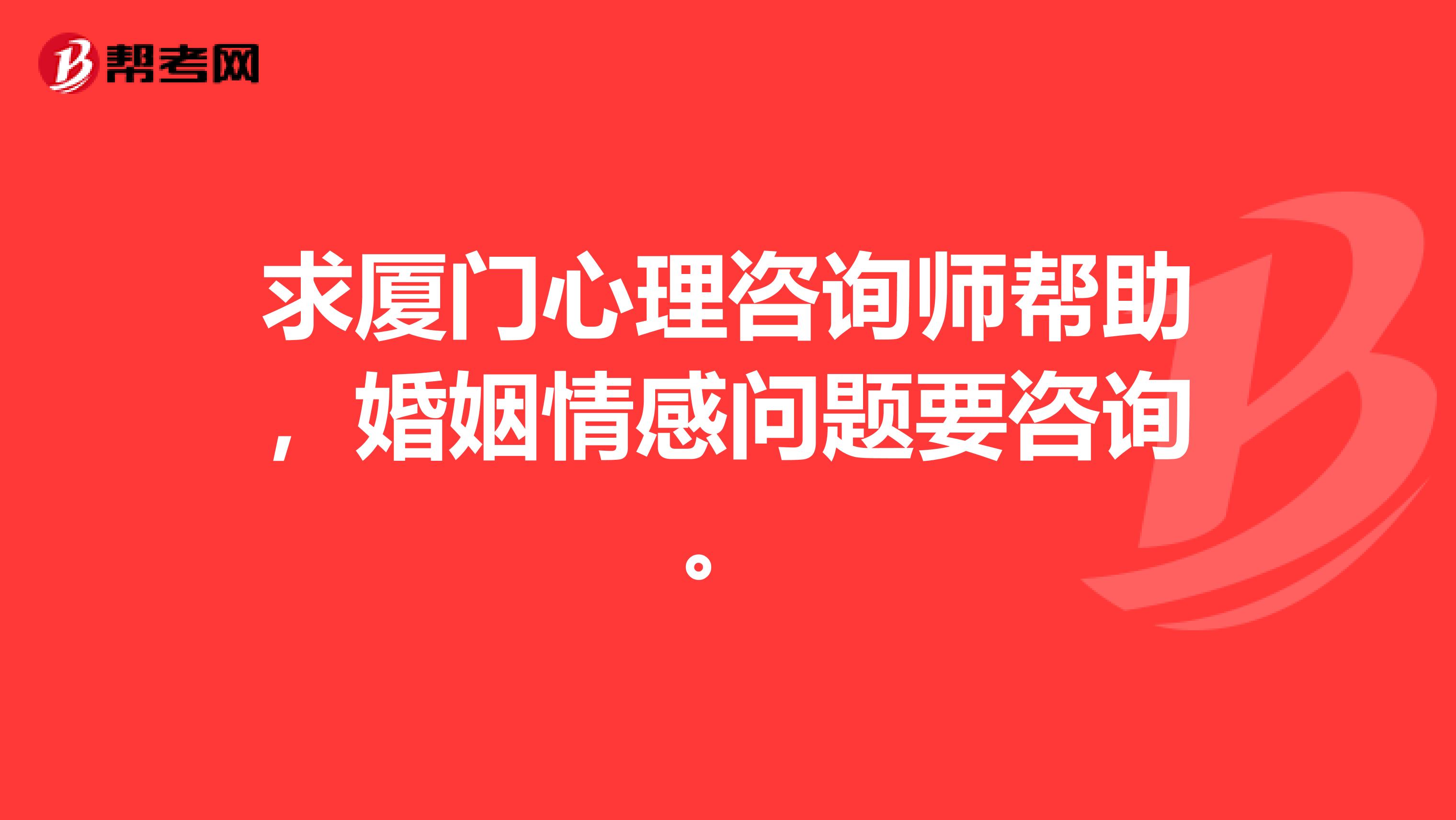 求厦门心理咨询师帮助，婚姻情感问题要咨询。