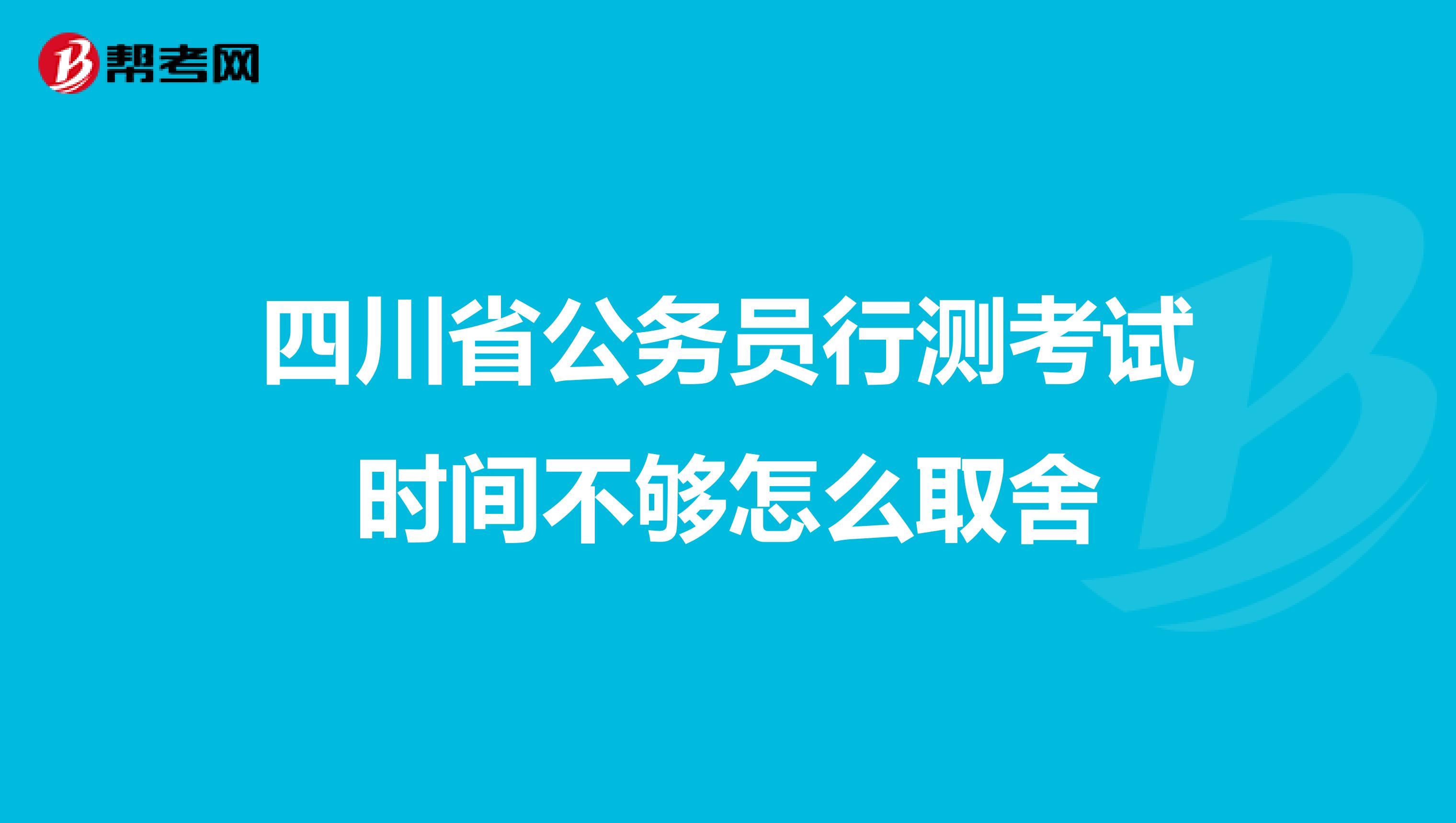 四川省公务员行测考试时间不够怎么取舍