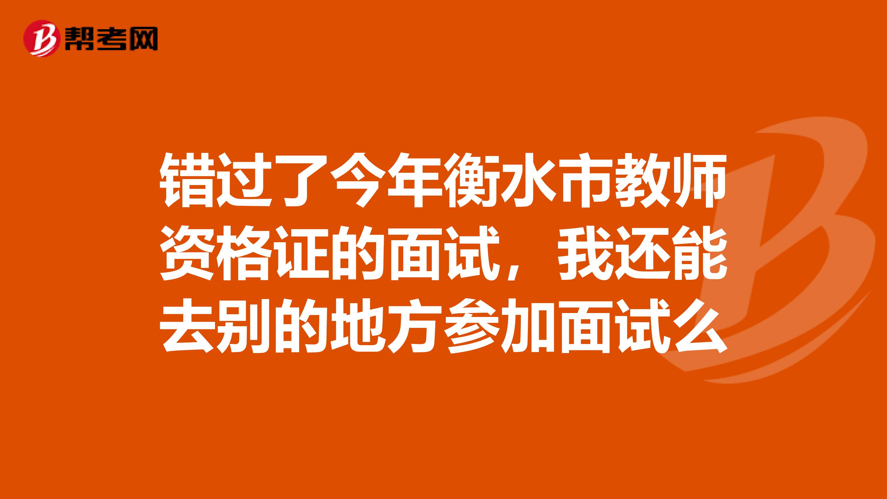 错过了今年衡水市教师资格证的面试,我还能去别的地方参加面试么