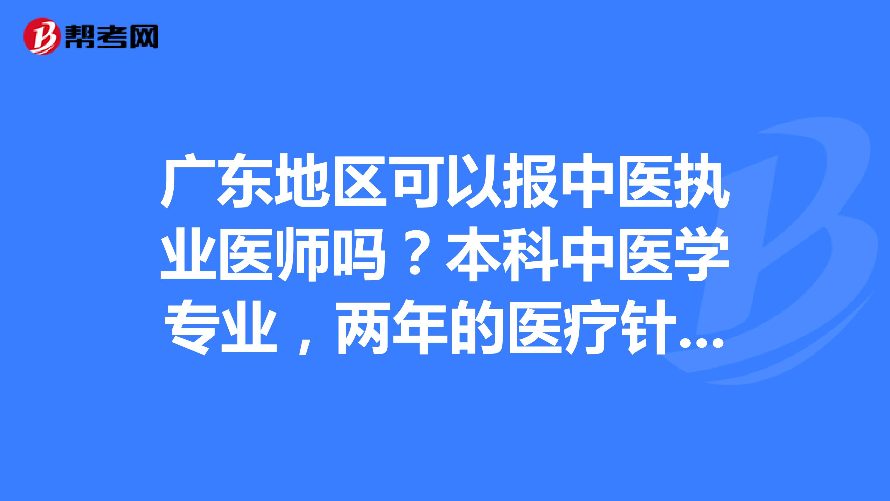 广东地区可以报中医执业医师吗？本科中医学专业，两年的医疗针灸工作经验，想要岗位晋升，可以考吗？