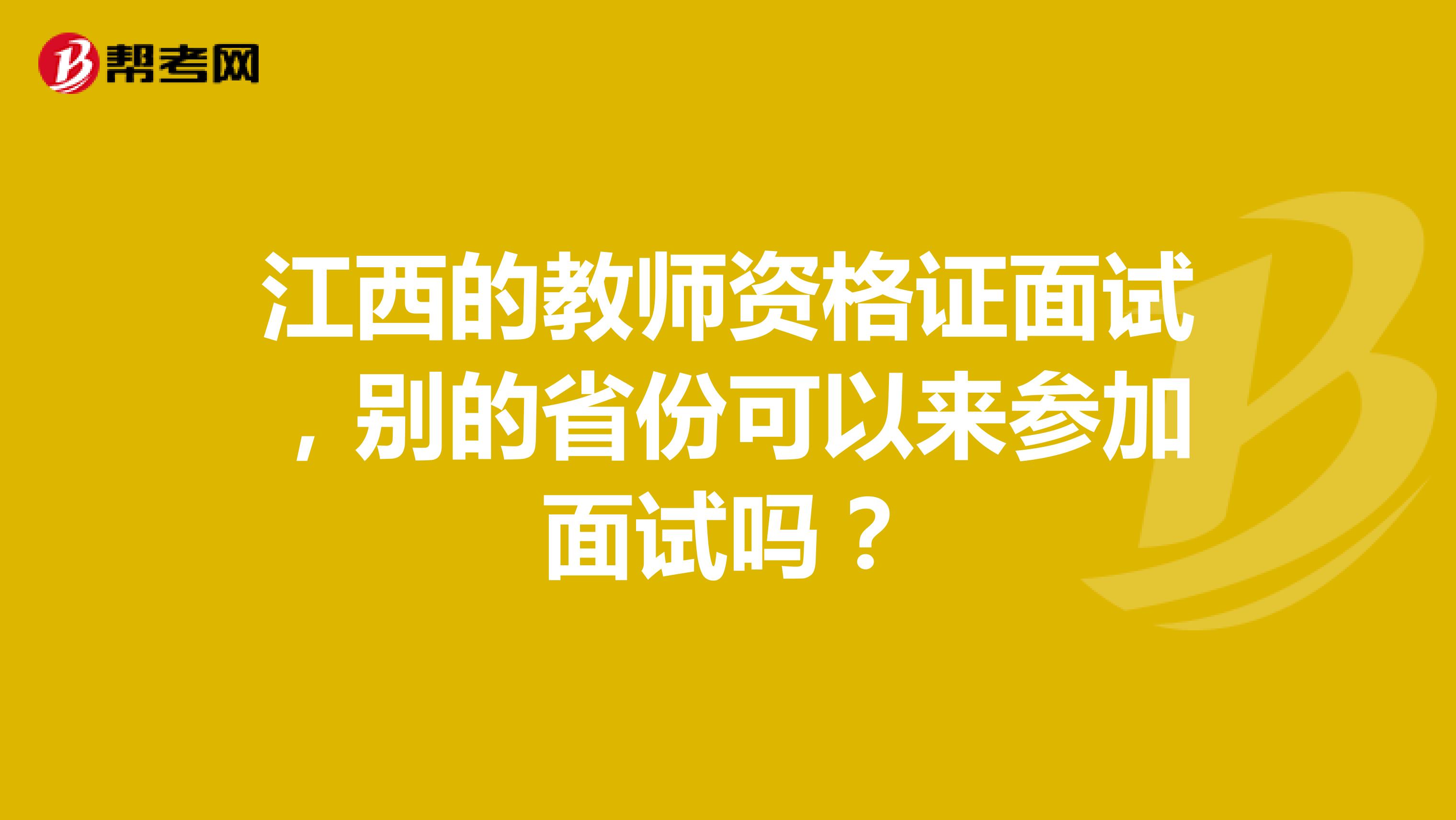 江西的教师资格证面试,别的省份可以来参加面试吗?