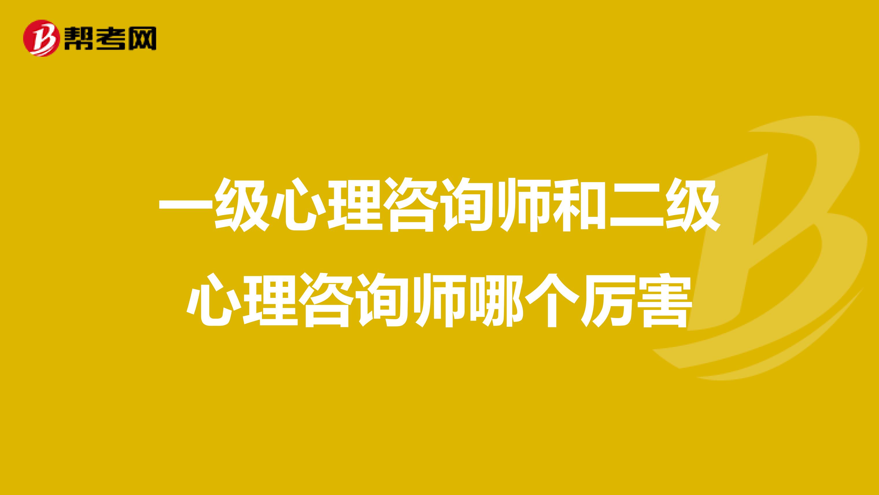 一级心理咨询师和二级心理咨询师哪个厉害