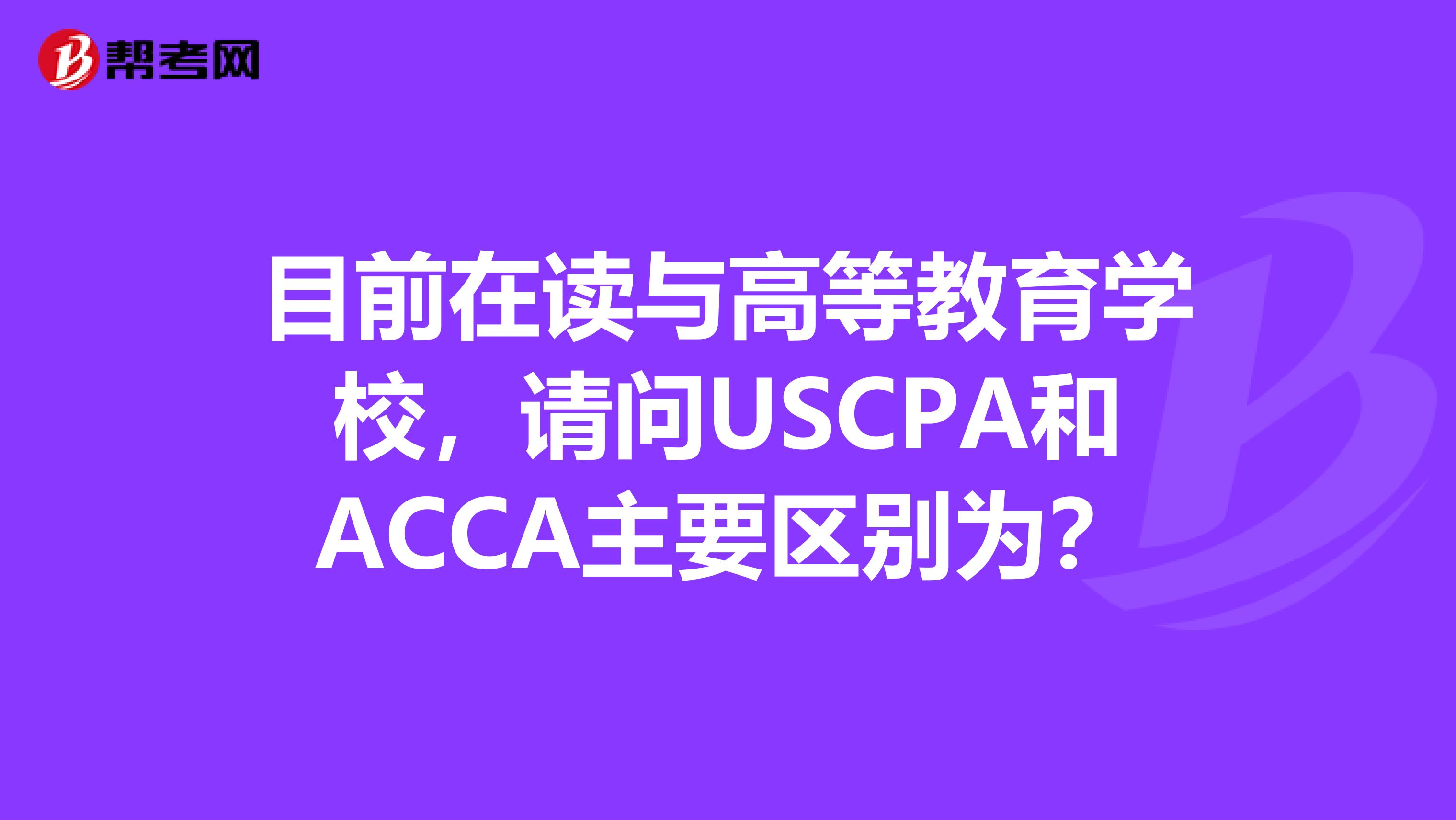 目前在读与高等教育学校，请问USCPA和ACCA主要区别为？
