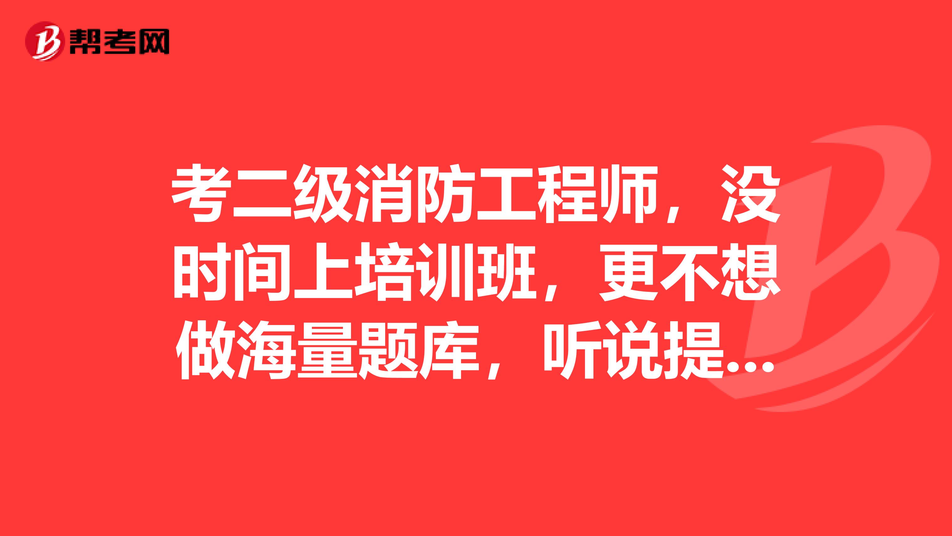 考二级消防工程师，没时间上培训班，更不想做海量题库，听说提分卷含金量很高，真的能立竿见影吗？