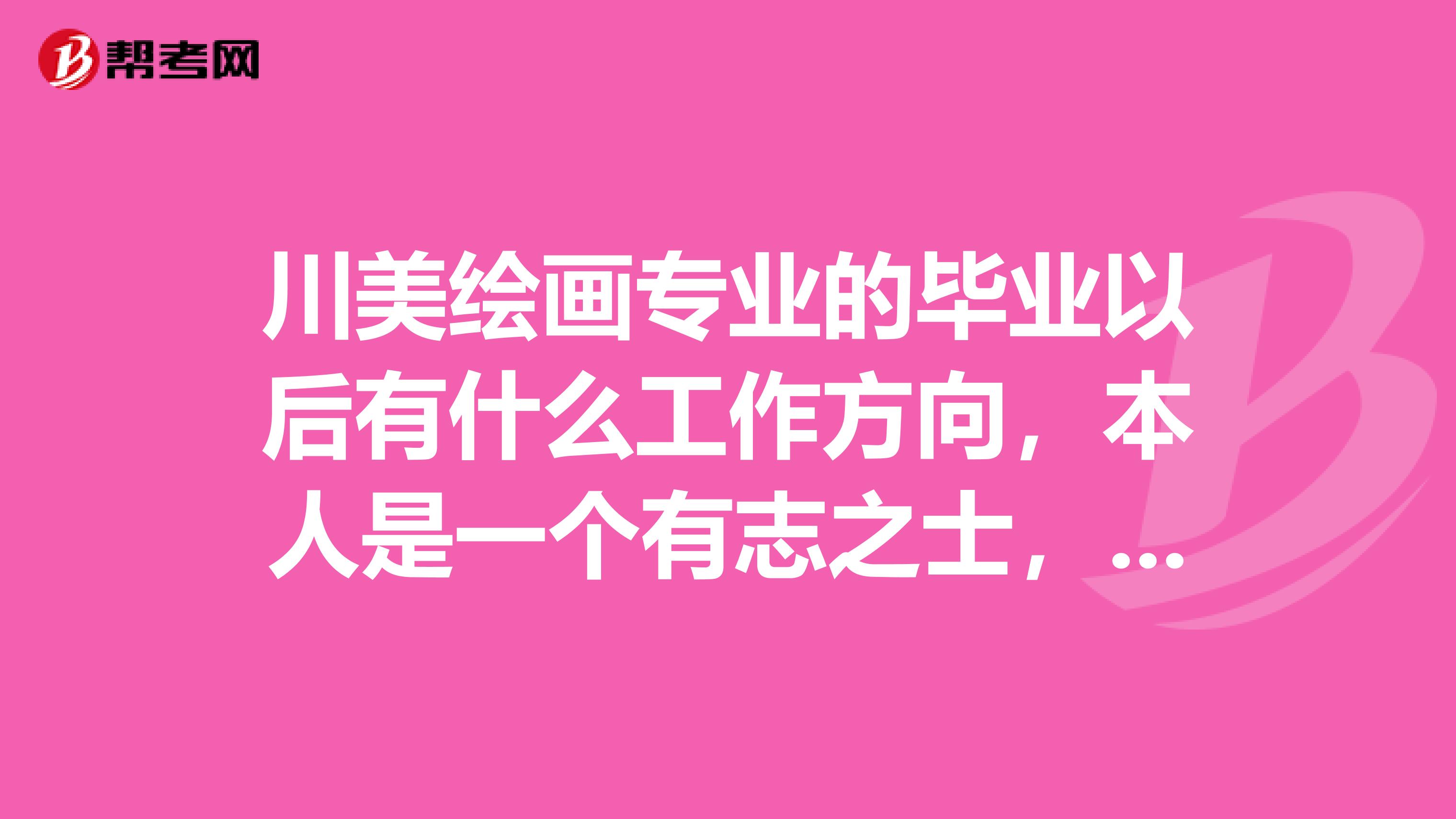 川美绘画专业的毕业以后有什么工作方向,本人是一个有志之士,向各位请教