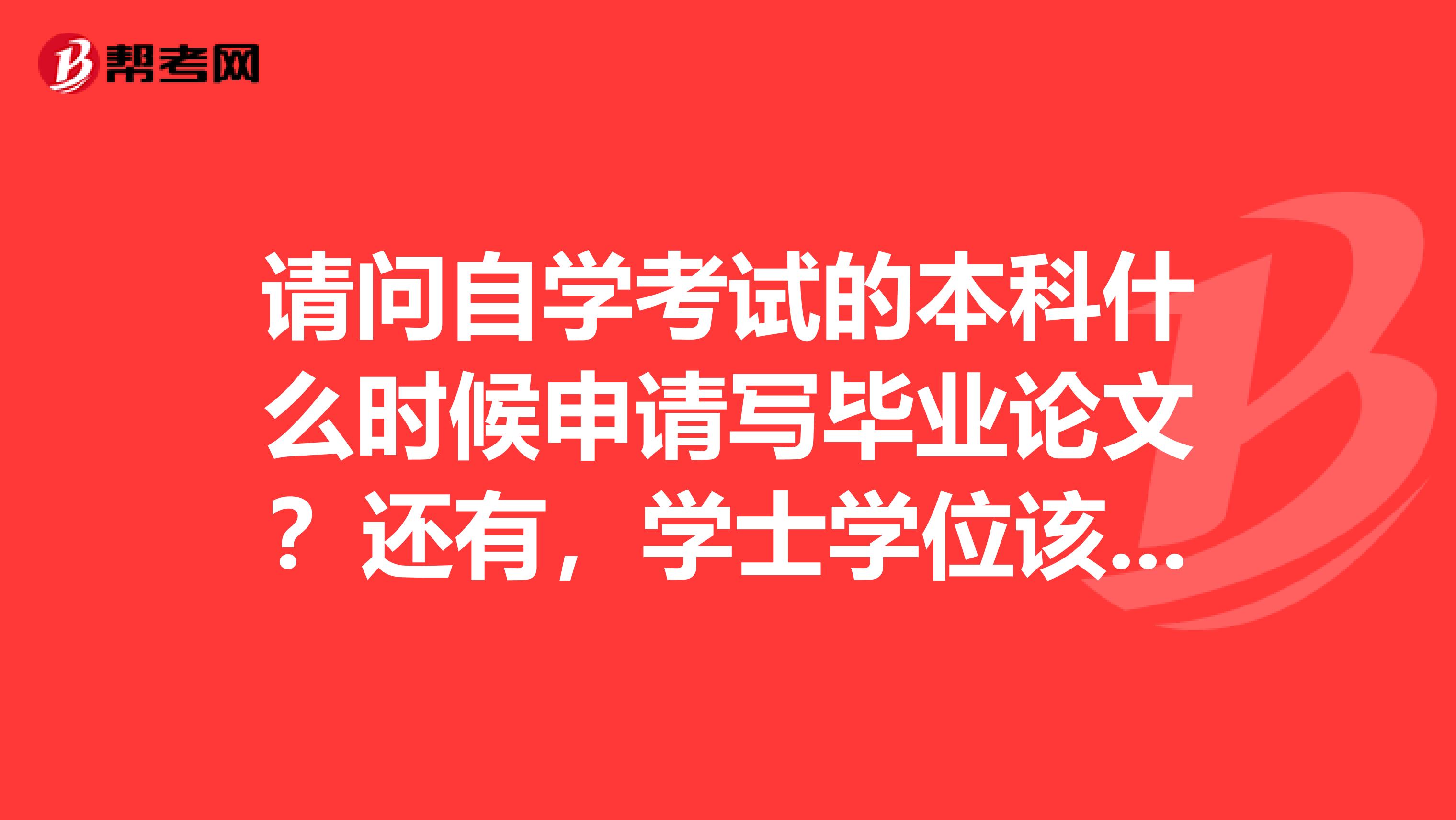 请问自学考试的本科什么时候申请写毕业论文?还有,学士学位该如何申请需要哪些条件或手续?