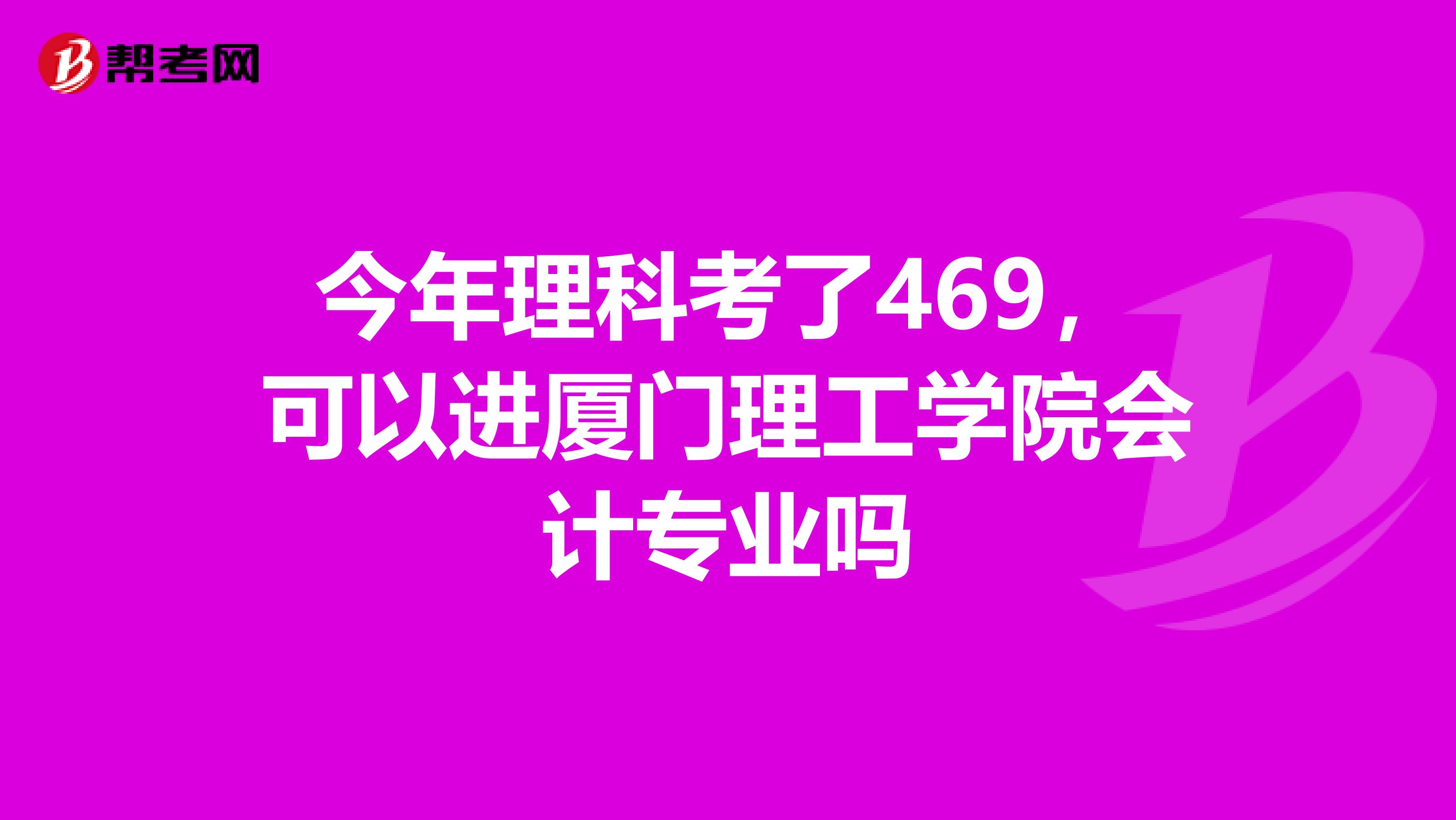 今年理科考了469，可以进厦门理工学院会计专业吗