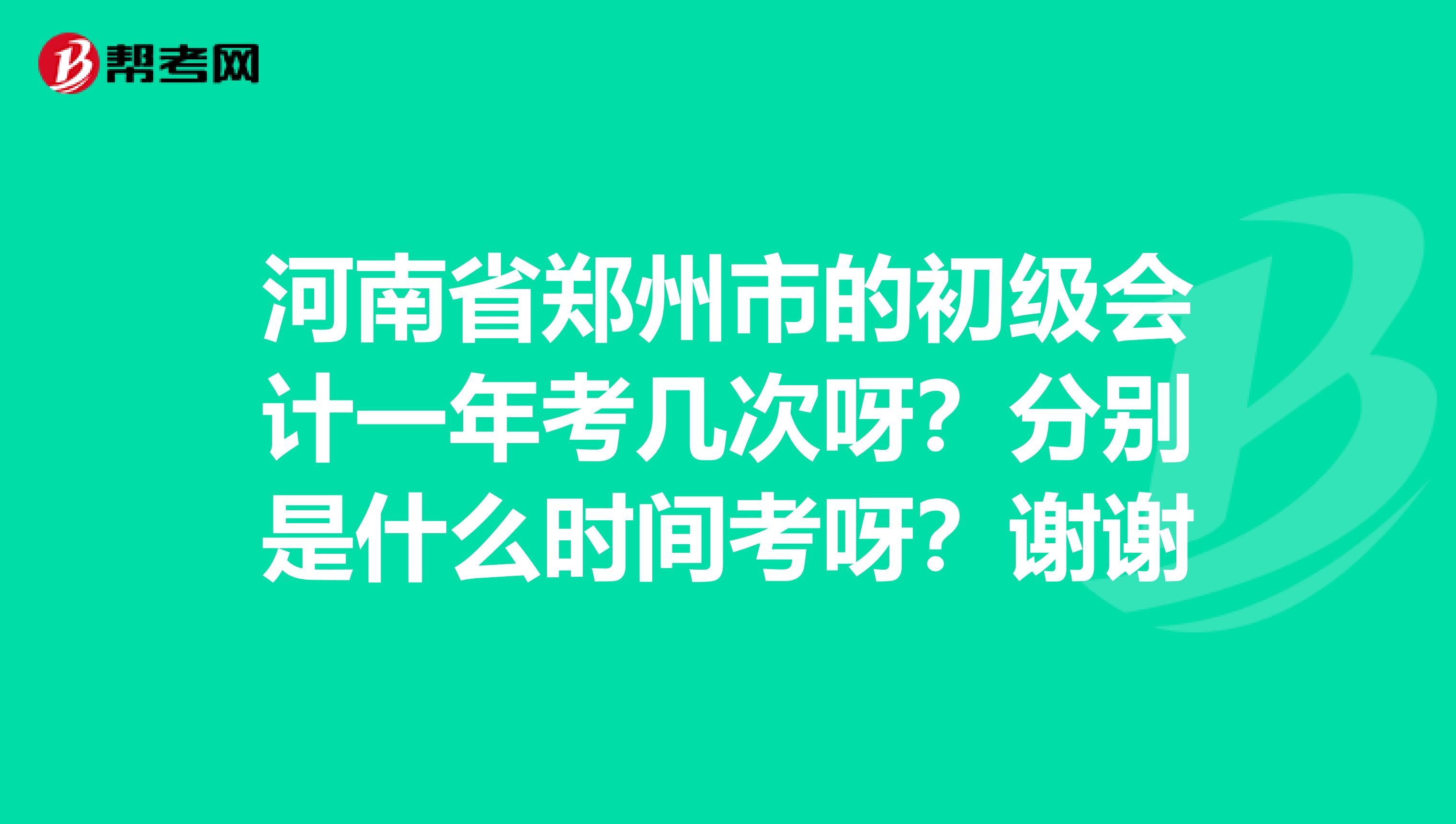 河南省郑州市的初级会计一年考几次呀?分别是什么时间考呀?谢谢
