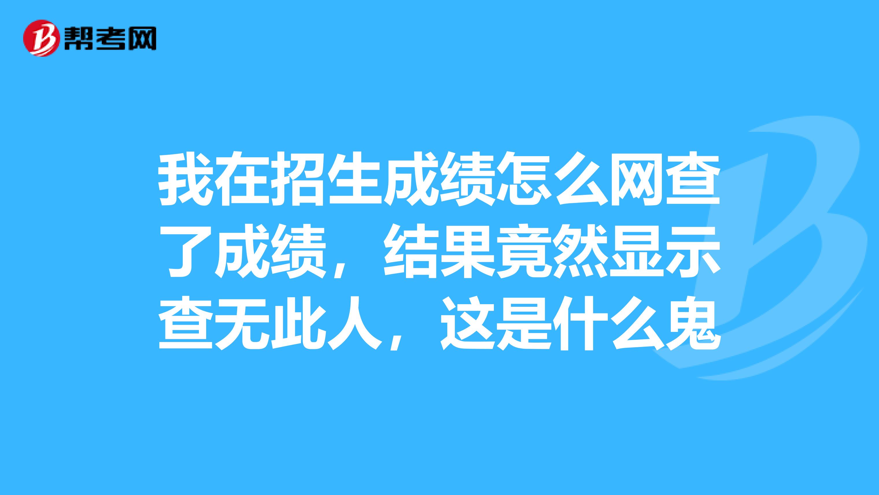 我在招生成績怎么網查了成績，結果竟然顯示查無此人，這是什么鬼