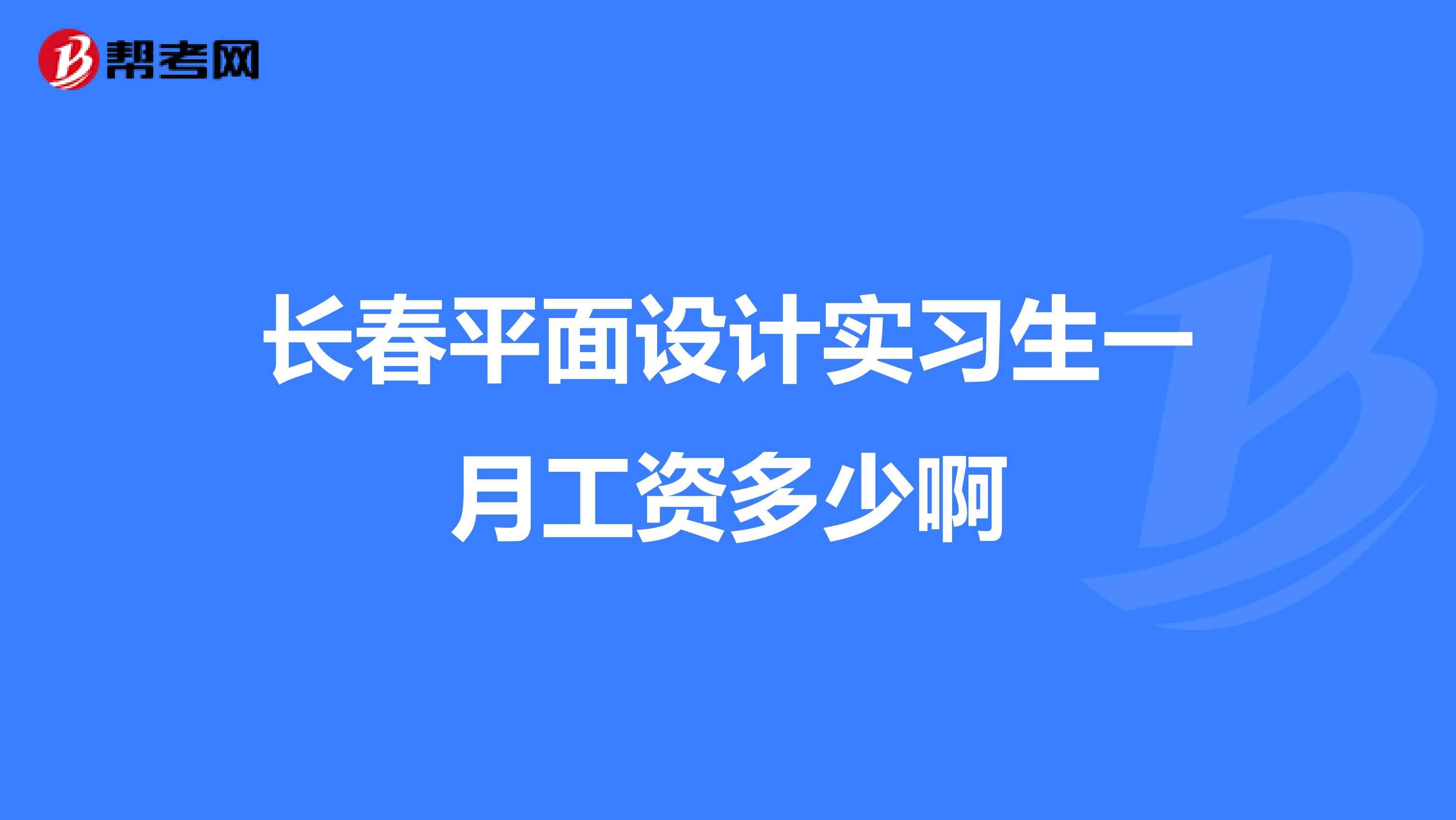 长春平面设计实习生一月工资多少啊