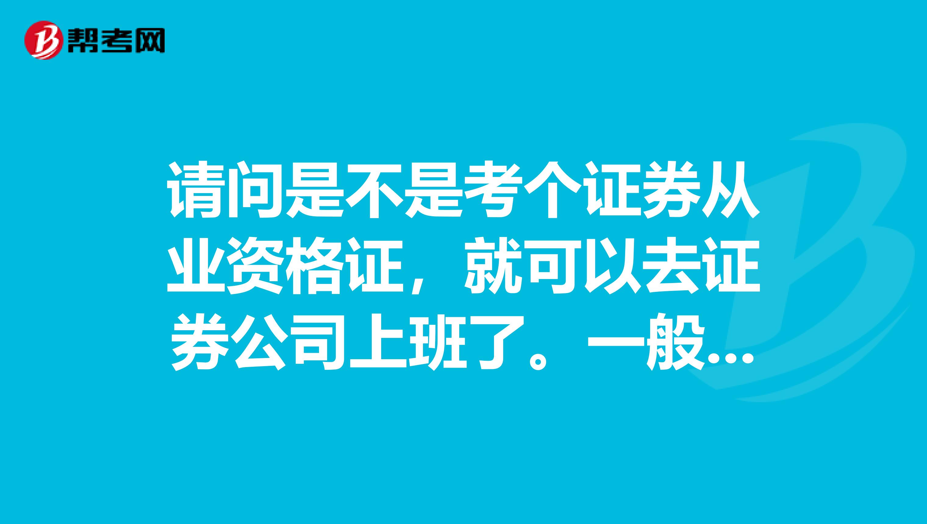 请问是不是考个证券从业资格证，就可以去证券公司上班了。一般是从事公司什么职位。