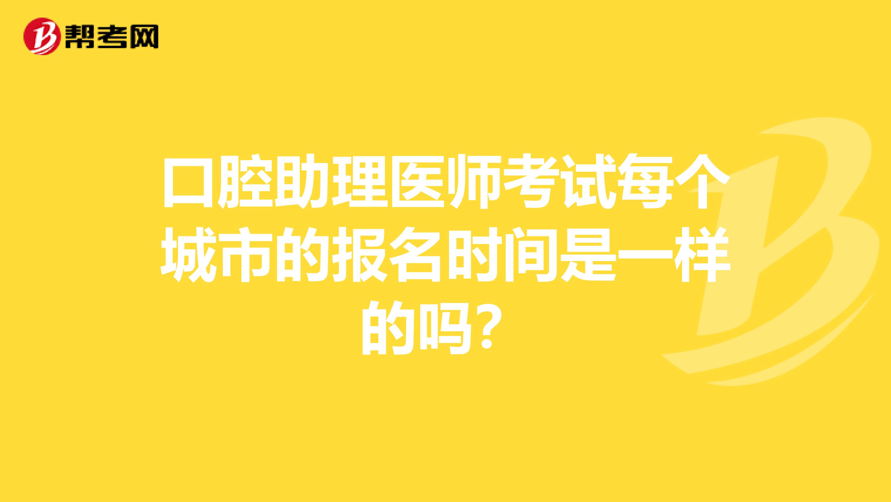 口腔助理医师考试每个城市的报名时间是一样的吗?