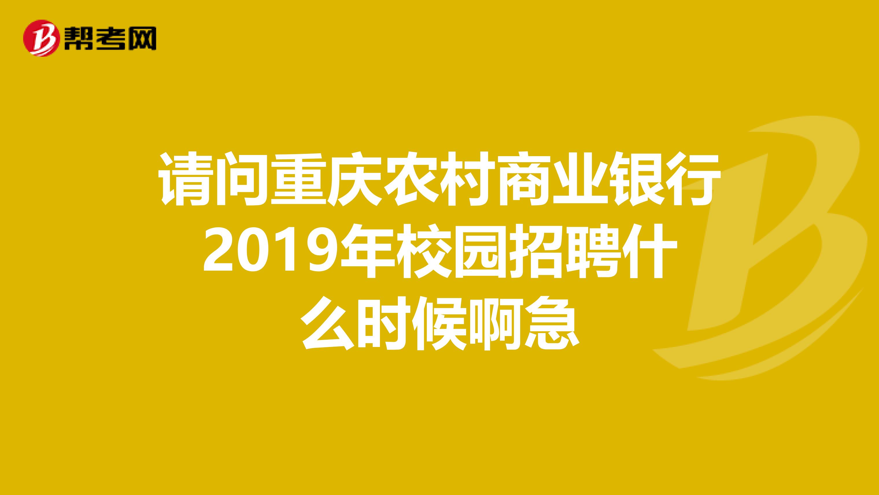 请问重庆农村商业银行2019年校园招聘什么时候啊急