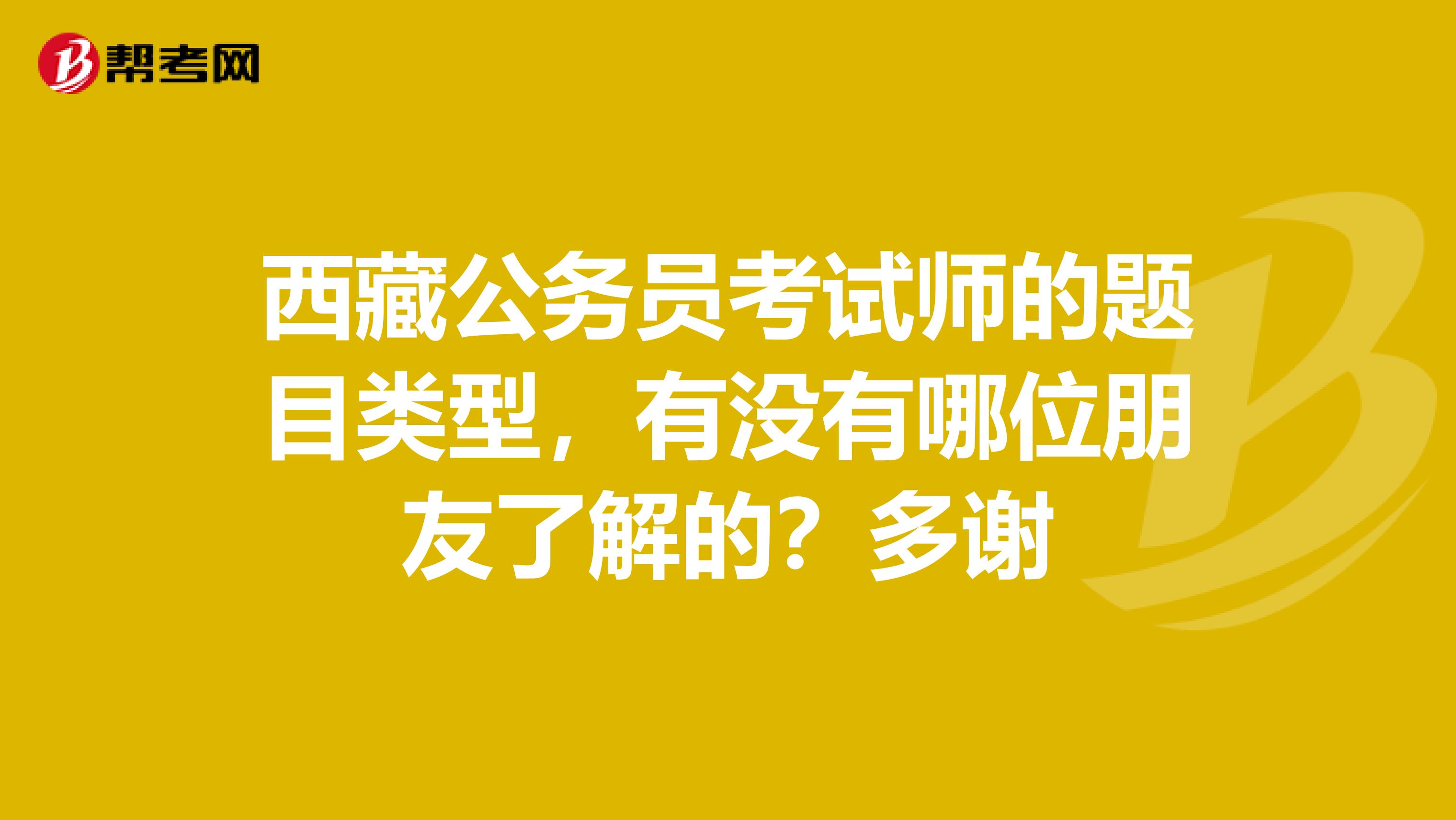 西藏公务员考试师的题目类型,有没有哪位朋友了解的?多谢