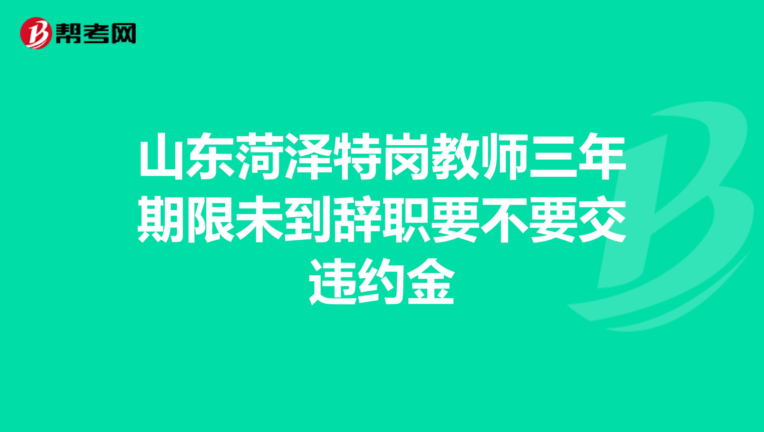 山东菏泽特岗教师三年期限未到辞职要不要交违约金