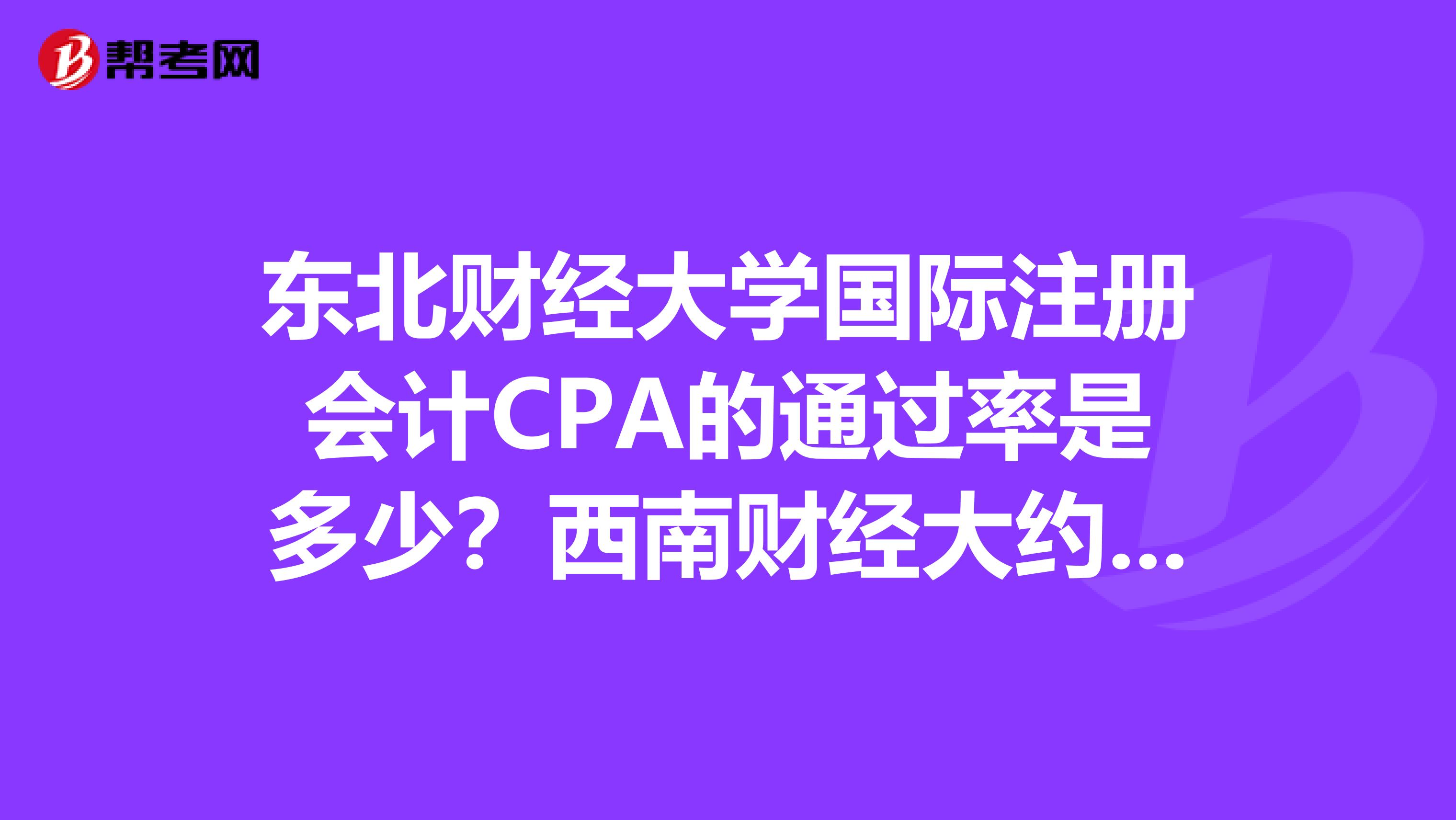 東北財經大學國際注冊會計CPA的通過率是多少？西南財經大約20%，真的很低么？學完四年很難拿到證嗎？謝了！