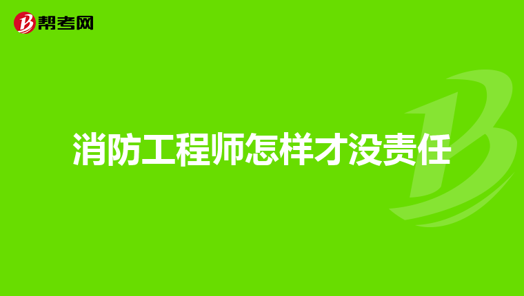 消防工程师怎样才没责任