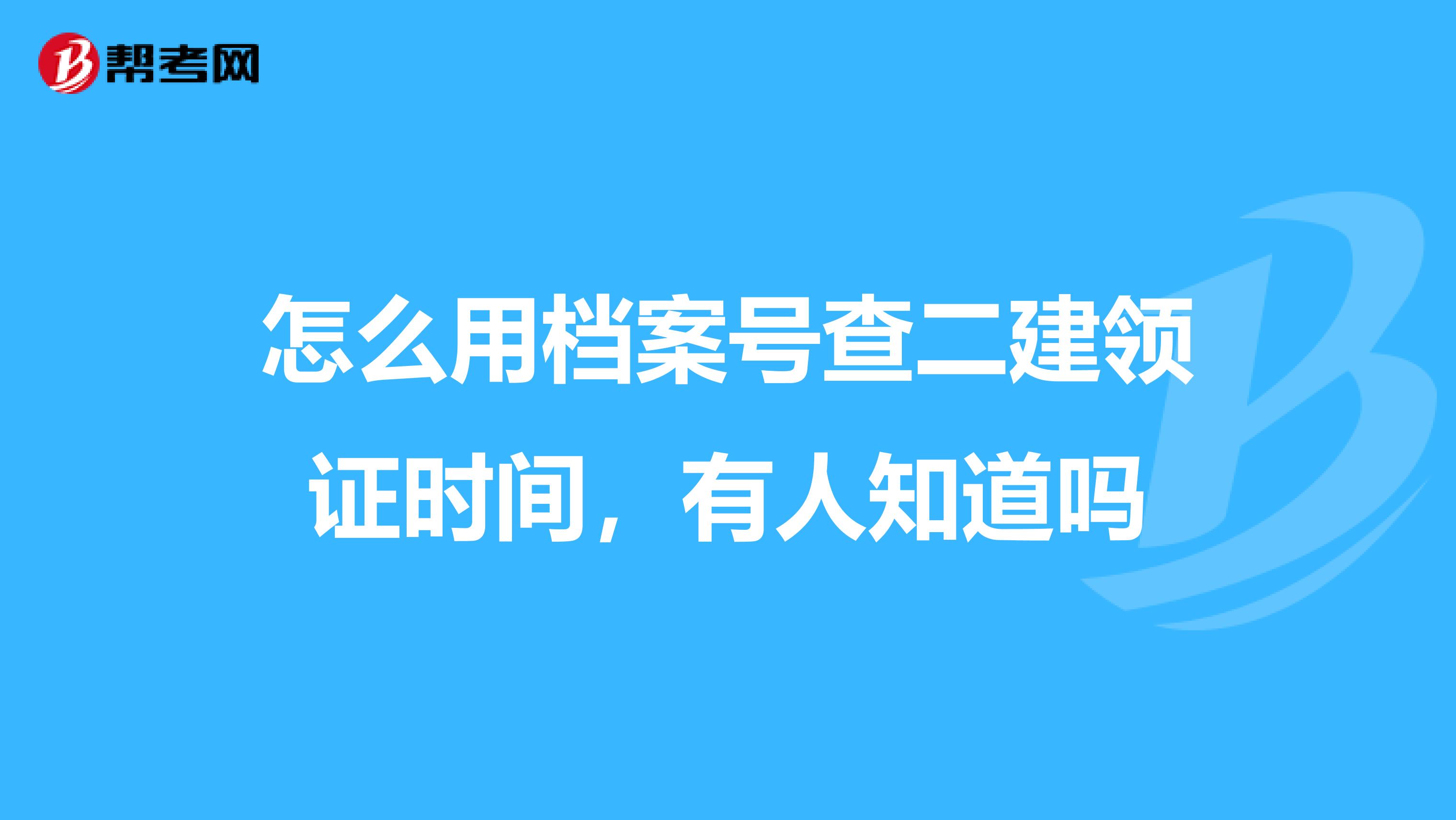 怎么用档案号查二建领证时间,有人知道吗