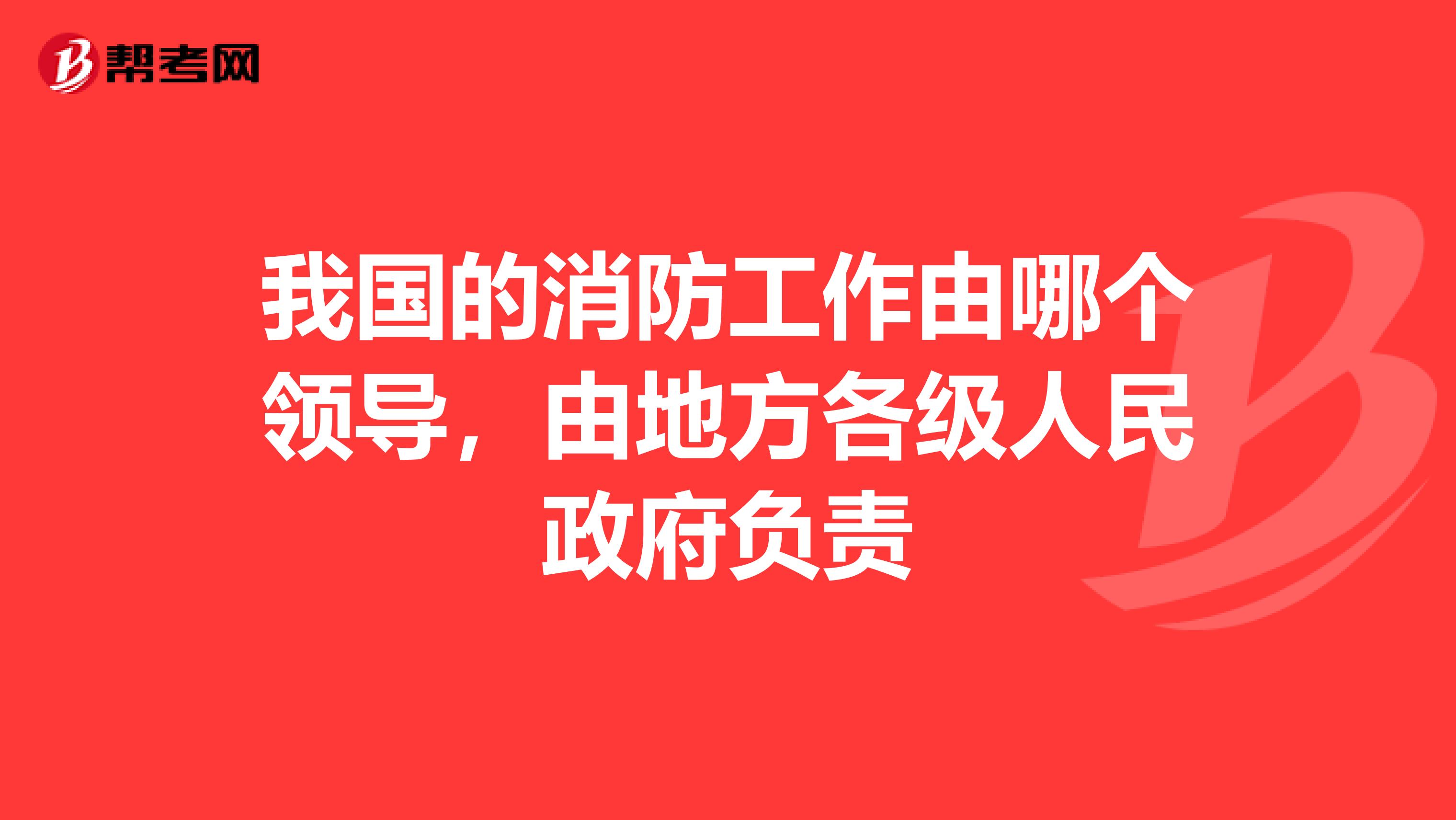 我国的消防工作由哪个领导,由地方各级人民政府负责