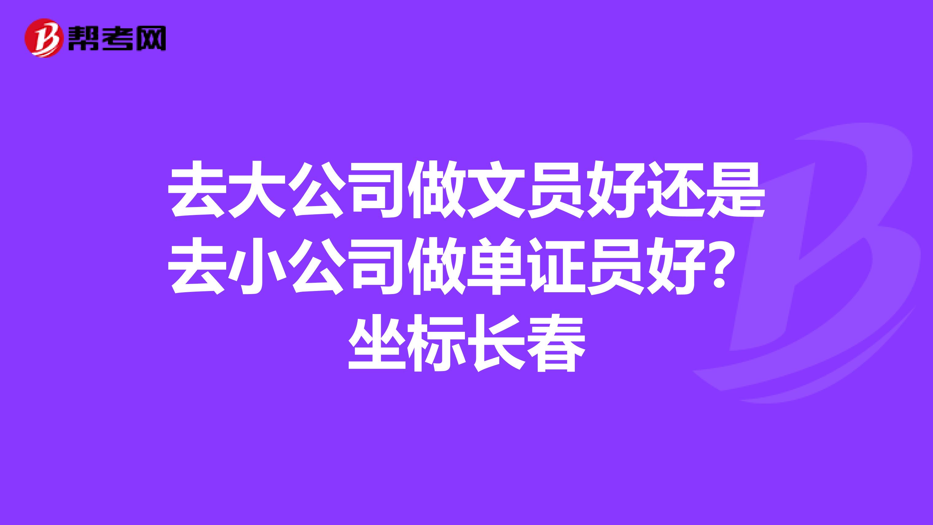去大公司做文员好还是去小公司做单证员好？坐标长春