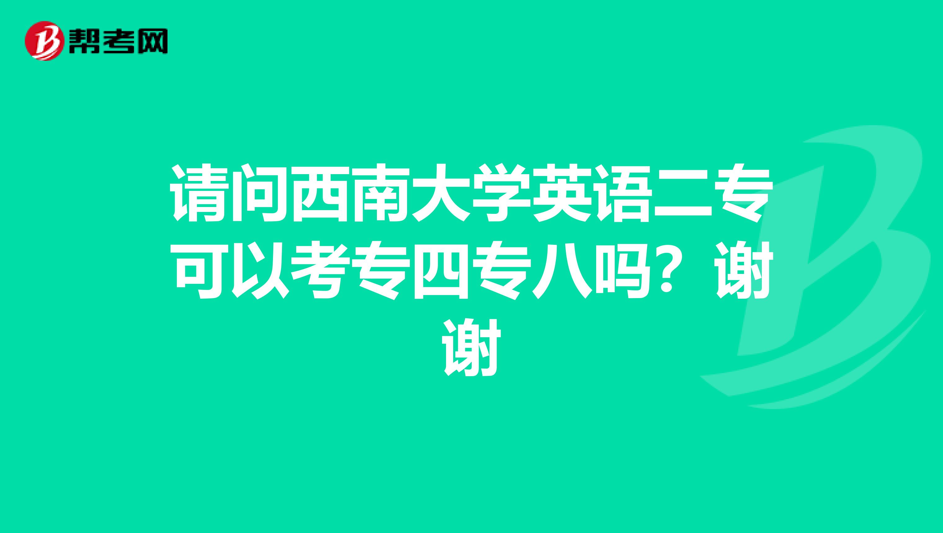 请问西南大学英语二专可以考专四专八吗？谢谢