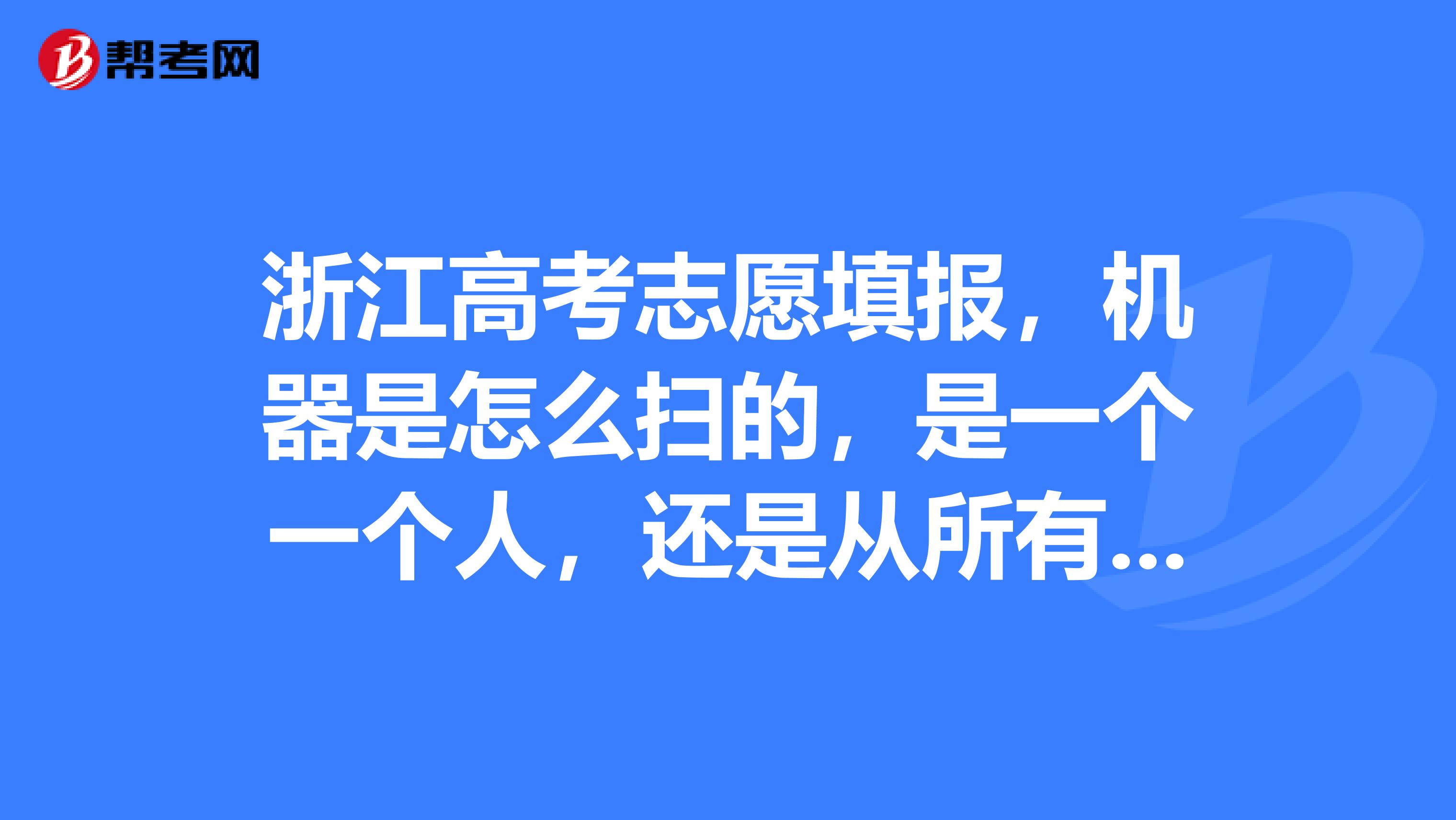 浙江高考志願填報,機器是怎麼掃的,是一個一個人,還是從所有人第一