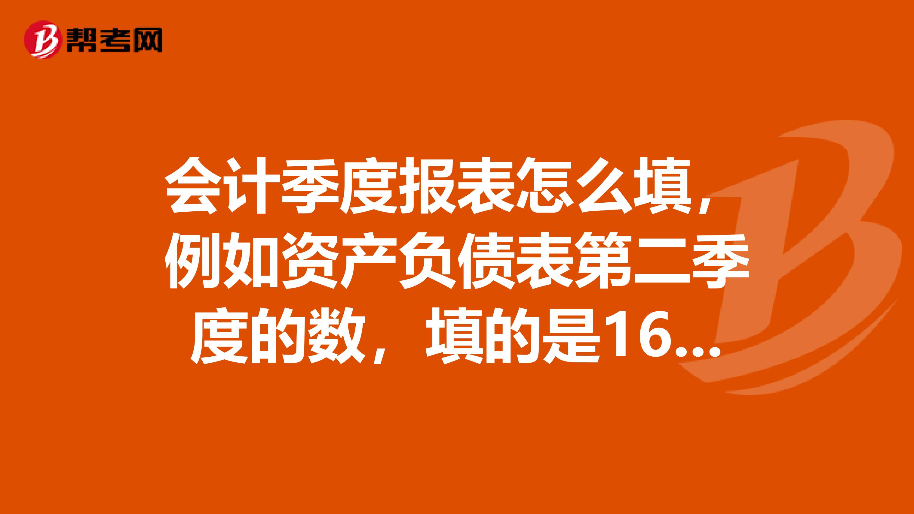 会计季度报表怎么填，例如资产负债表第二季度的数，填的是16月份的啊