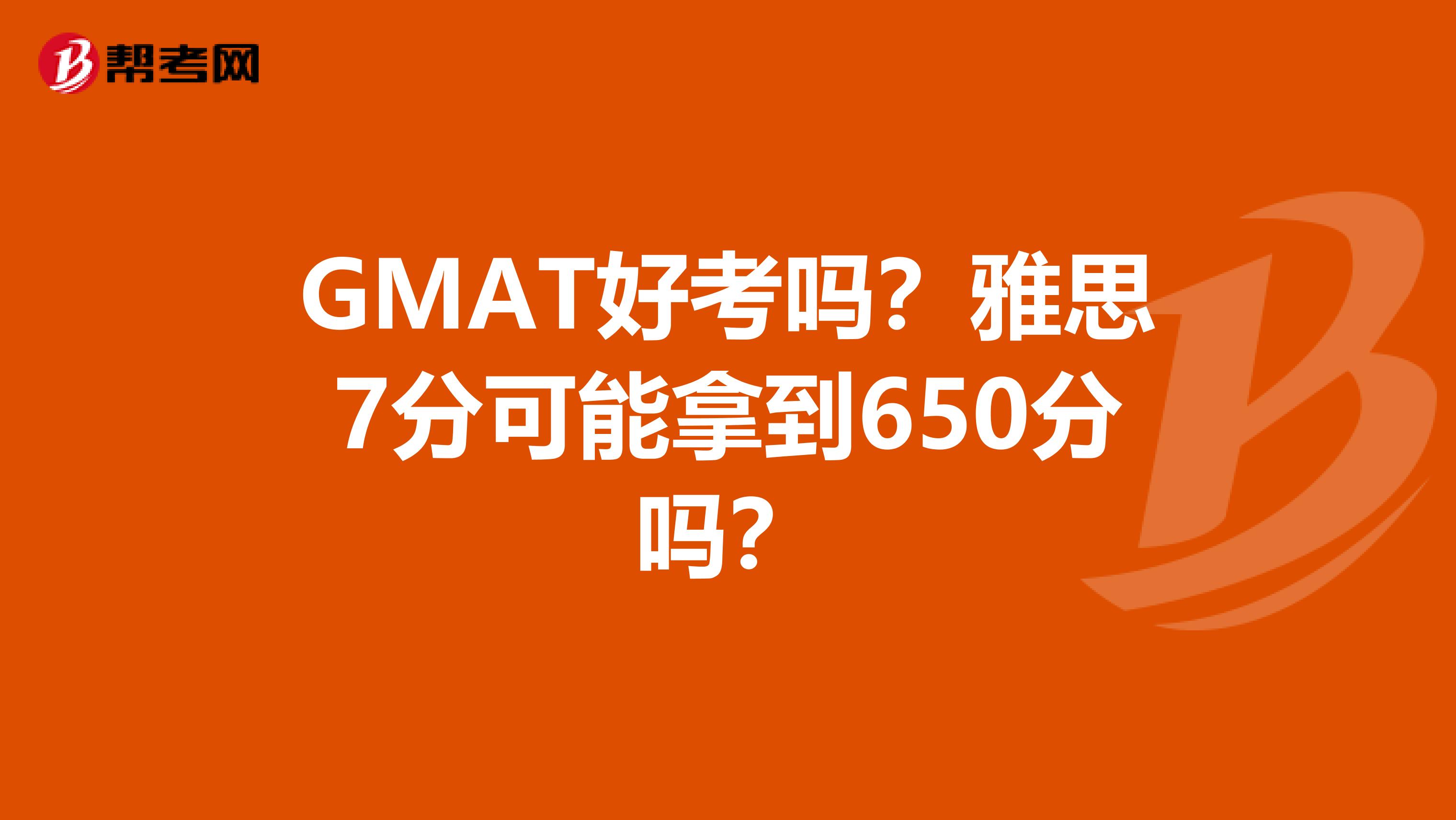 GMAT好考吗?雅思7分可能拿到650分吗?