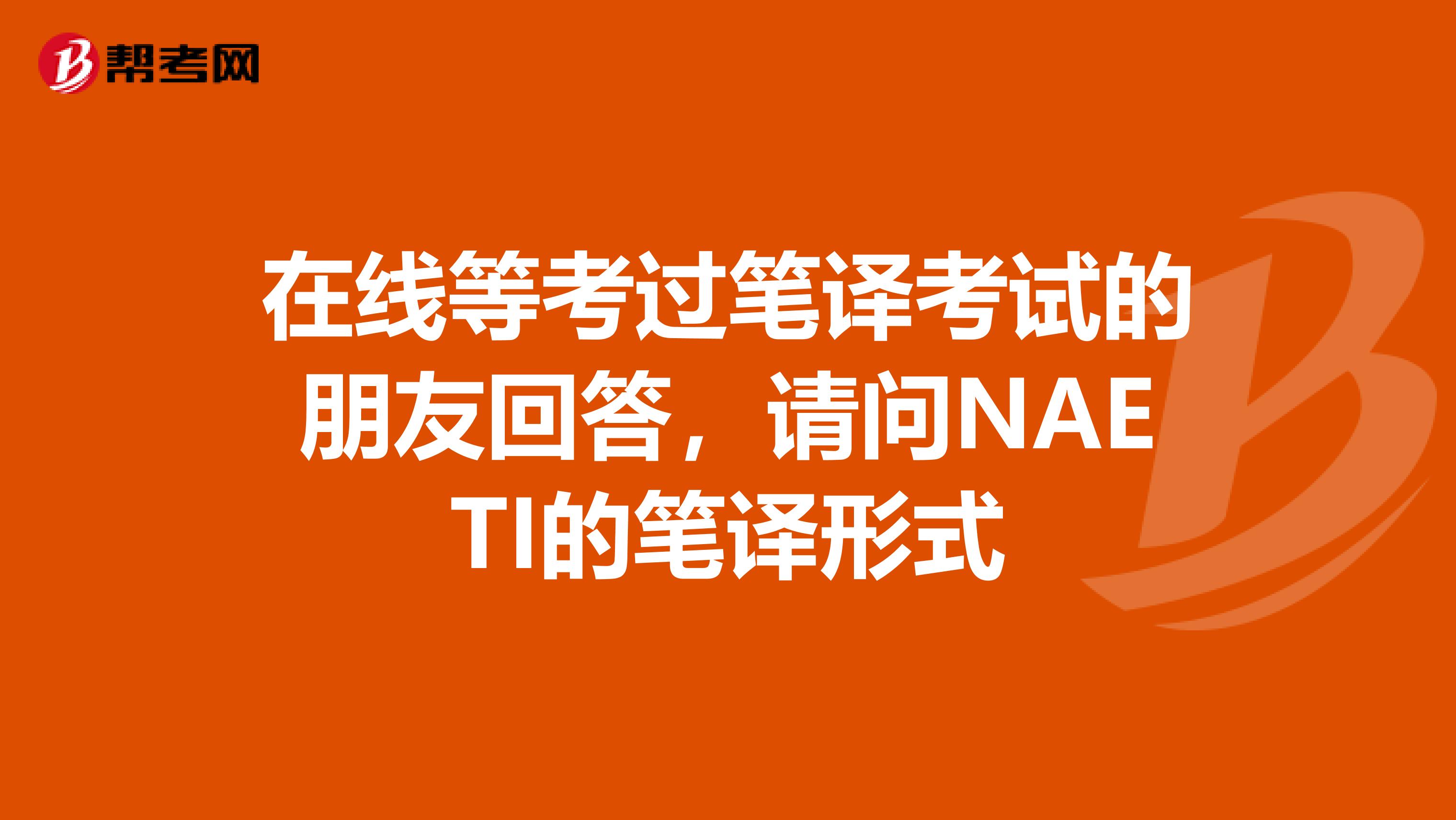 在线等考过笔译考试的朋友回答，请问NAETI的笔译形式