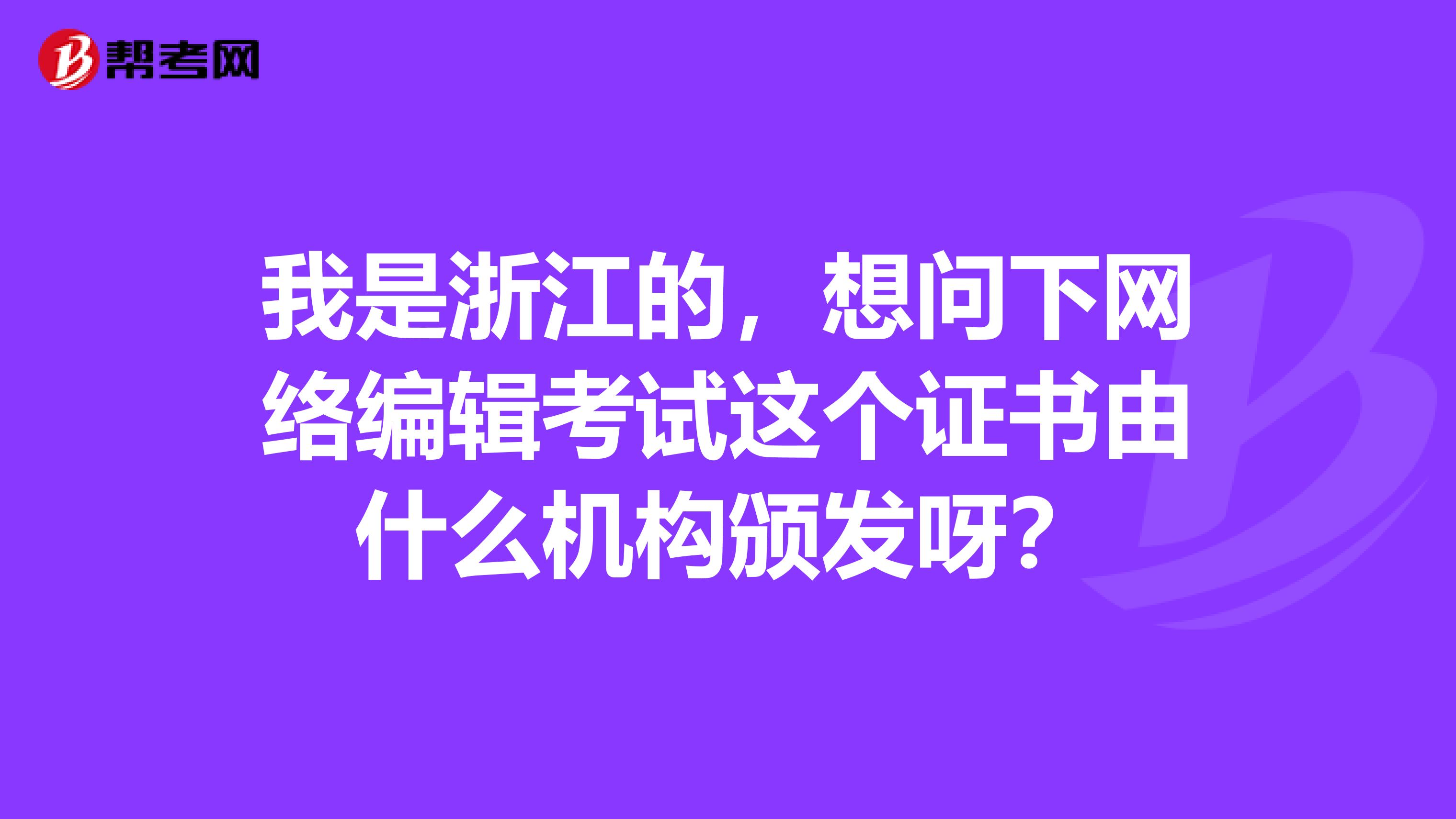 我是浙江的，想問下網(wǎng)絡(luò)編輯考試這個證書由什么機構(gòu)頒發(fā)呀？
