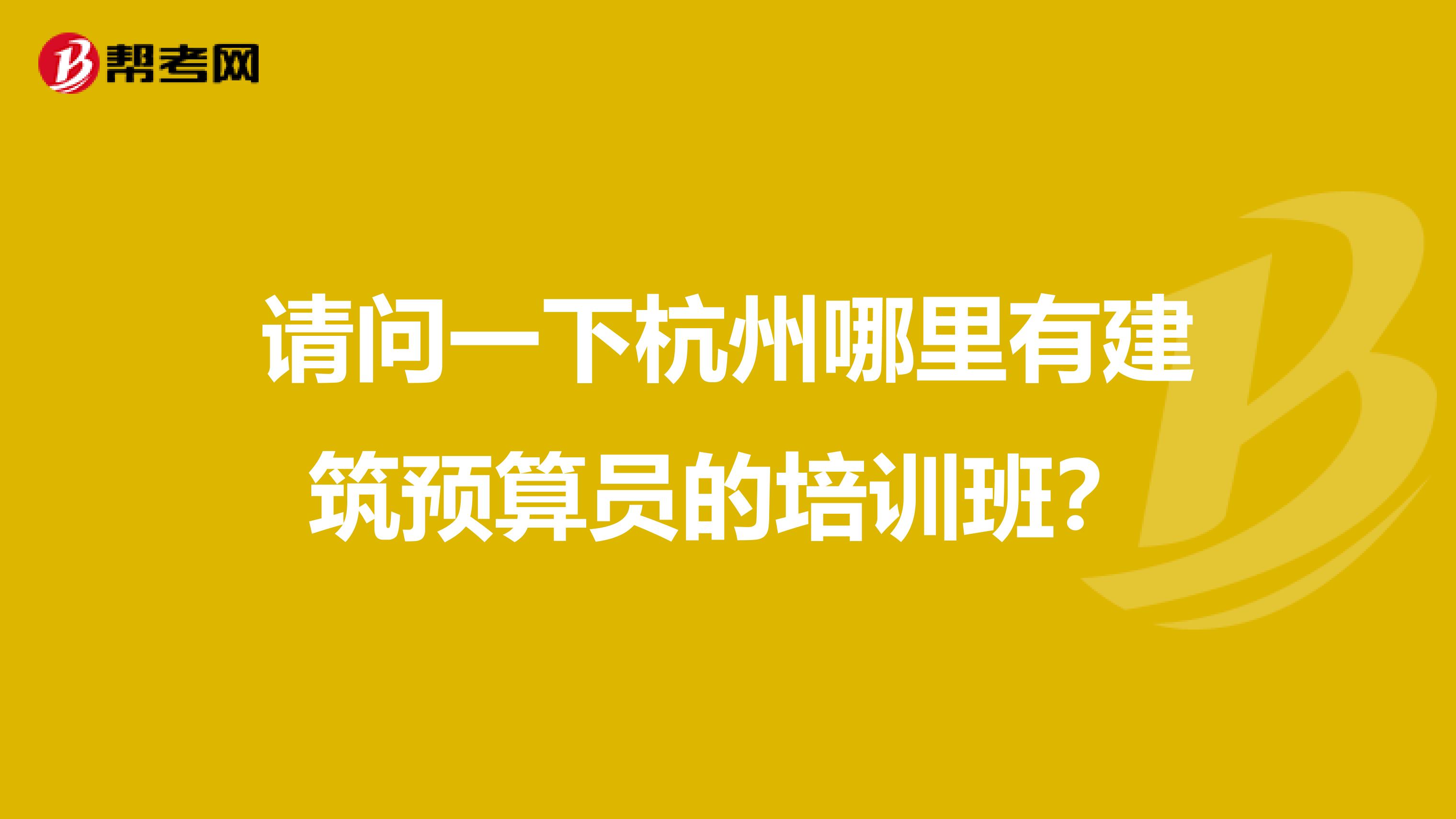 请问一下杭州哪里有建筑预算员的培训班?