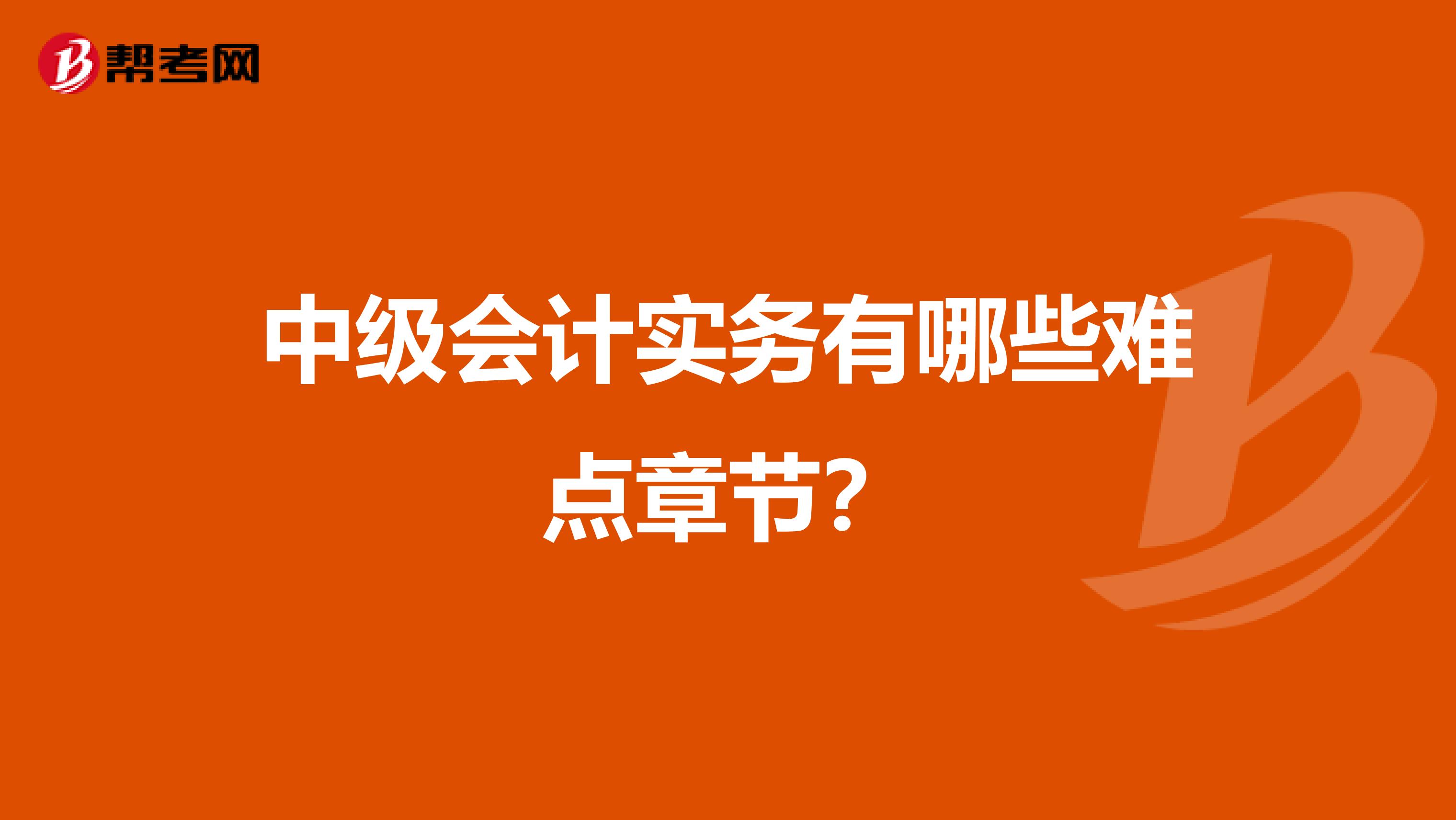 中级会计实务有哪些难点章节？